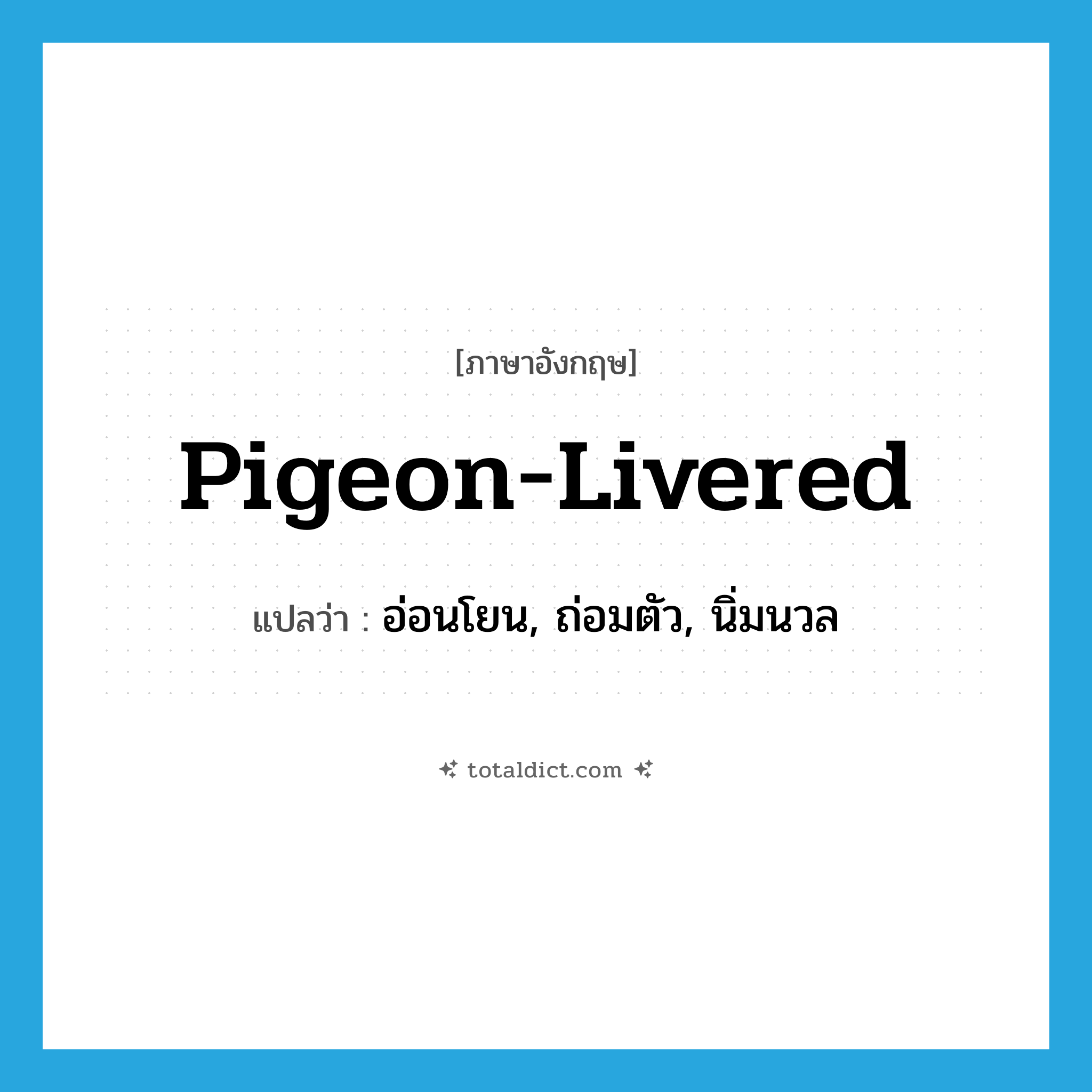 pigeon-livered แปลว่า?, คำศัพท์ภาษาอังกฤษ pigeon-livered แปลว่า อ่อนโยน, ถ่อมตัว, นิ่มนวล ประเภท ADJ หมวด ADJ