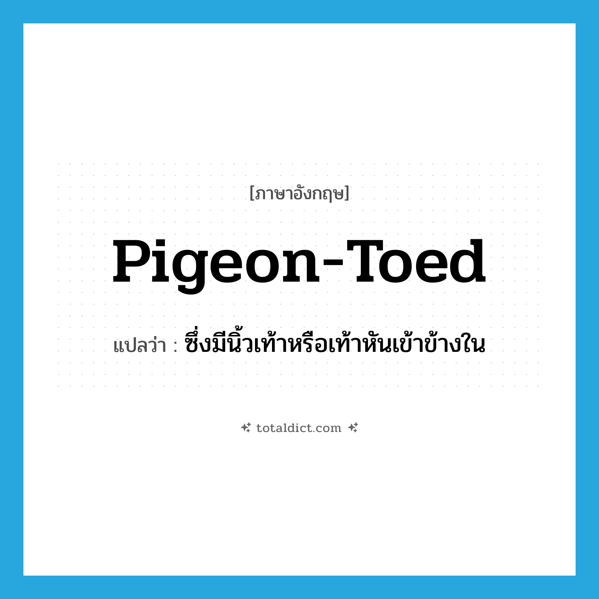 pigeon-toed แปลว่า?, คำศัพท์ภาษาอังกฤษ pigeon-toed แปลว่า ซึ่งมีนิ้วเท้าหรือเท้าหันเข้าข้างใน ประเภท ADJ หมวด ADJ