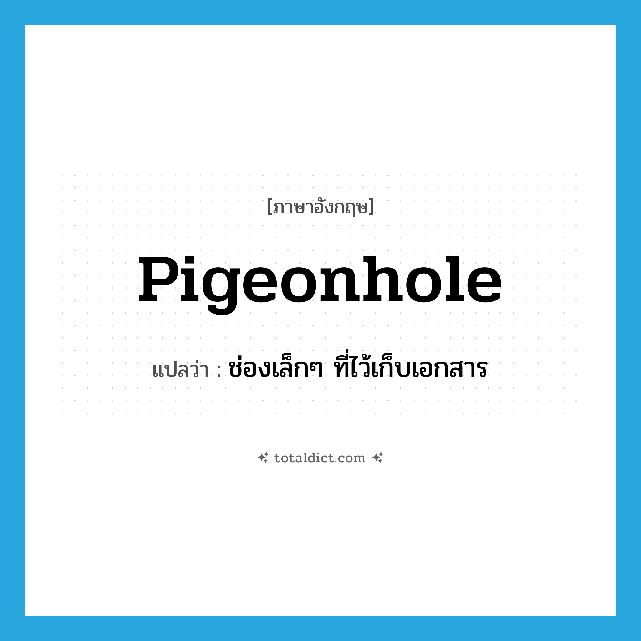 pigeonhole แปลว่า?, คำศัพท์ภาษาอังกฤษ pigeonhole แปลว่า ช่องเล็กๆ ที่ไว้เก็บเอกสาร ประเภท N หมวด N