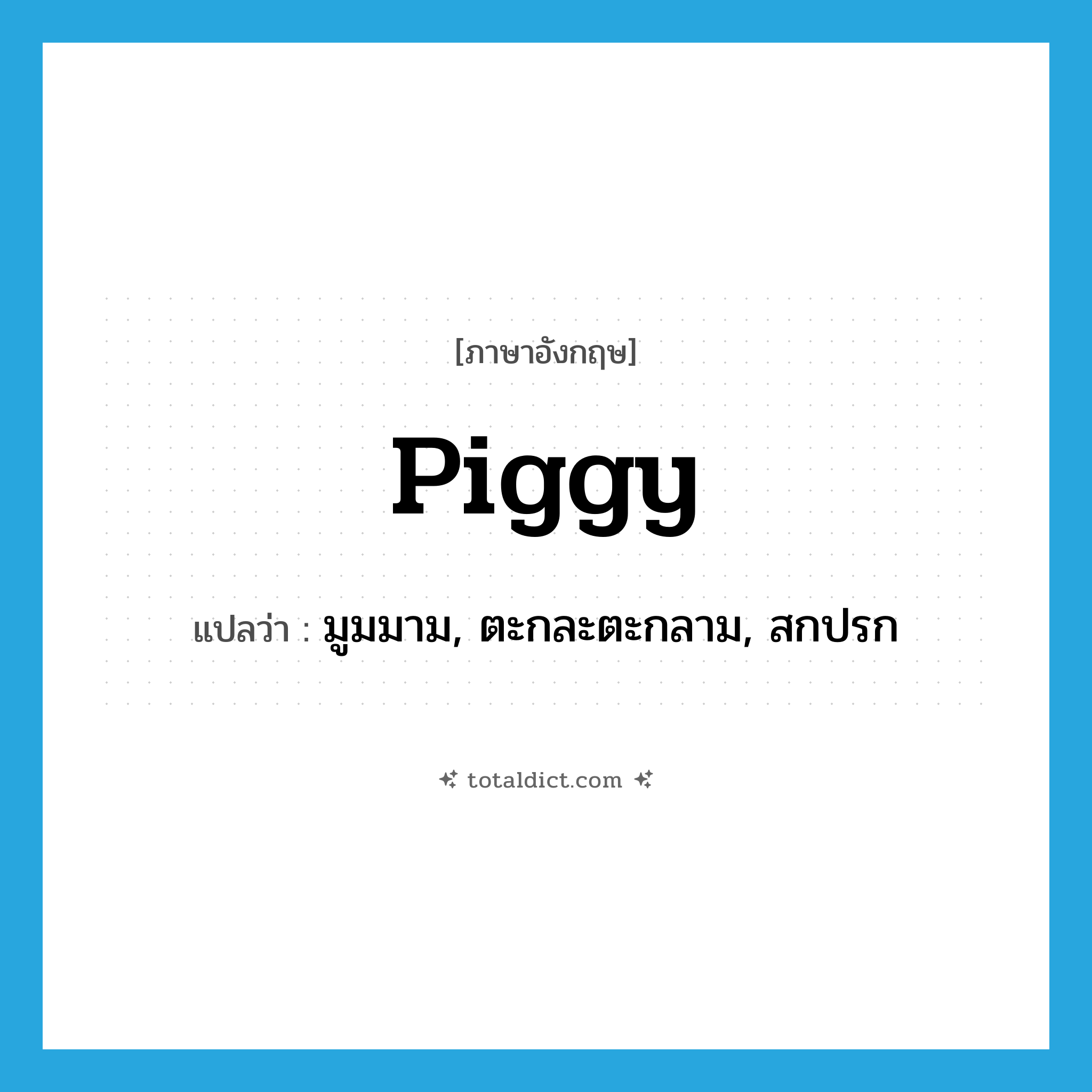 piggy แปลว่า?, คำศัพท์ภาษาอังกฤษ piggy แปลว่า มูมมาม, ตะกละตะกลาม, สกปรก ประเภท ADJ หมวด ADJ