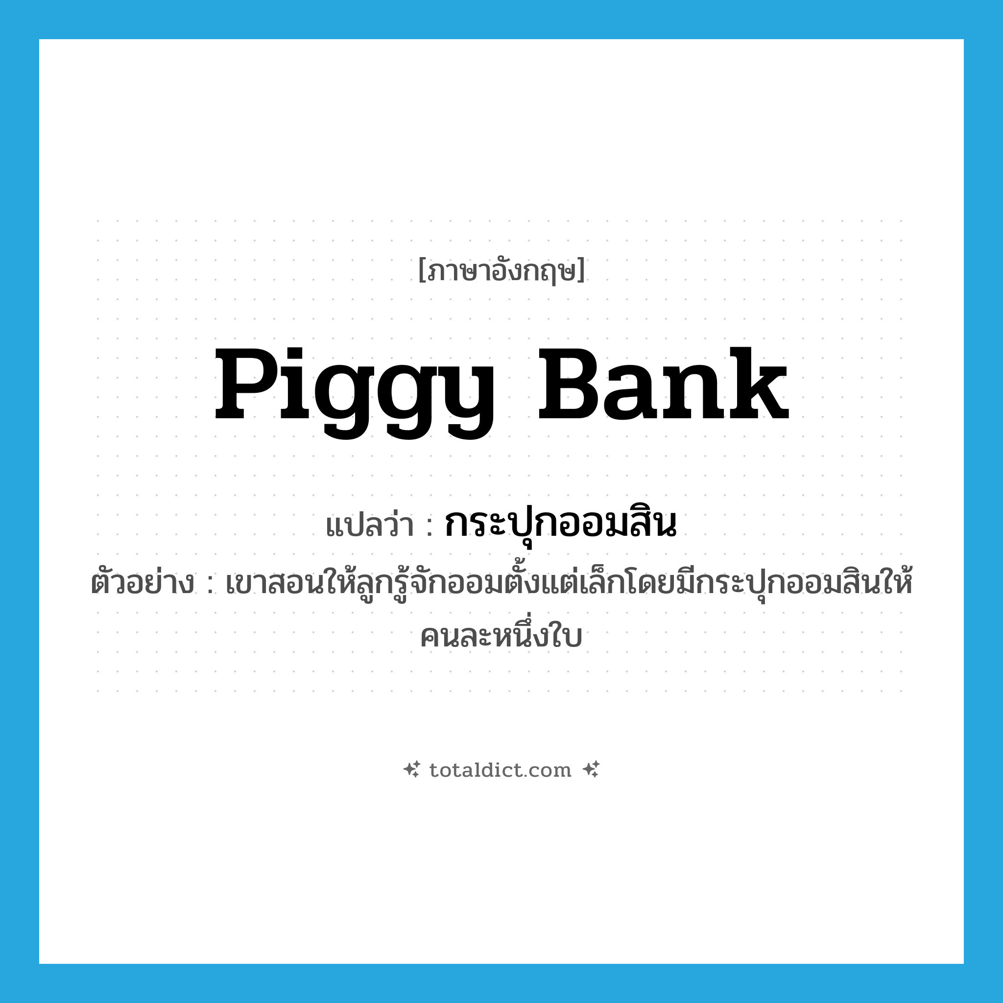 piggy bank แปลว่า?, คำศัพท์ภาษาอังกฤษ piggy bank แปลว่า กระปุกออมสิน ประเภท N ตัวอย่าง เขาสอนให้ลูกรู้จักออมตั้งแต่เล็กโดยมีกระปุกออมสินให้คนละหนึ่งใบ หมวด N