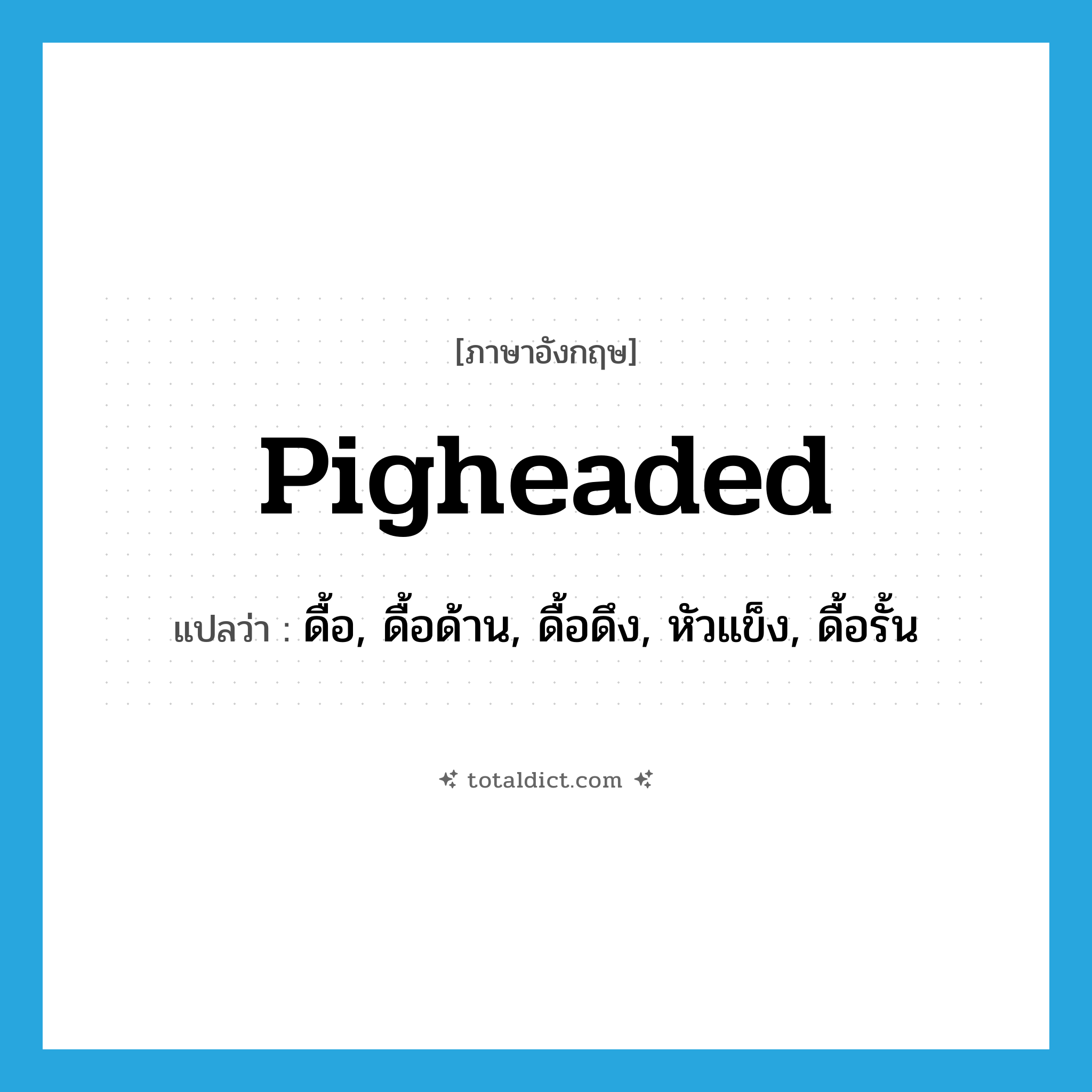 pigheaded แปลว่า?, คำศัพท์ภาษาอังกฤษ pigheaded แปลว่า ดื้อ, ดื้อด้าน, ดื้อดึง, หัวแข็ง, ดื้อรั้น ประเภท ADJ หมวด ADJ