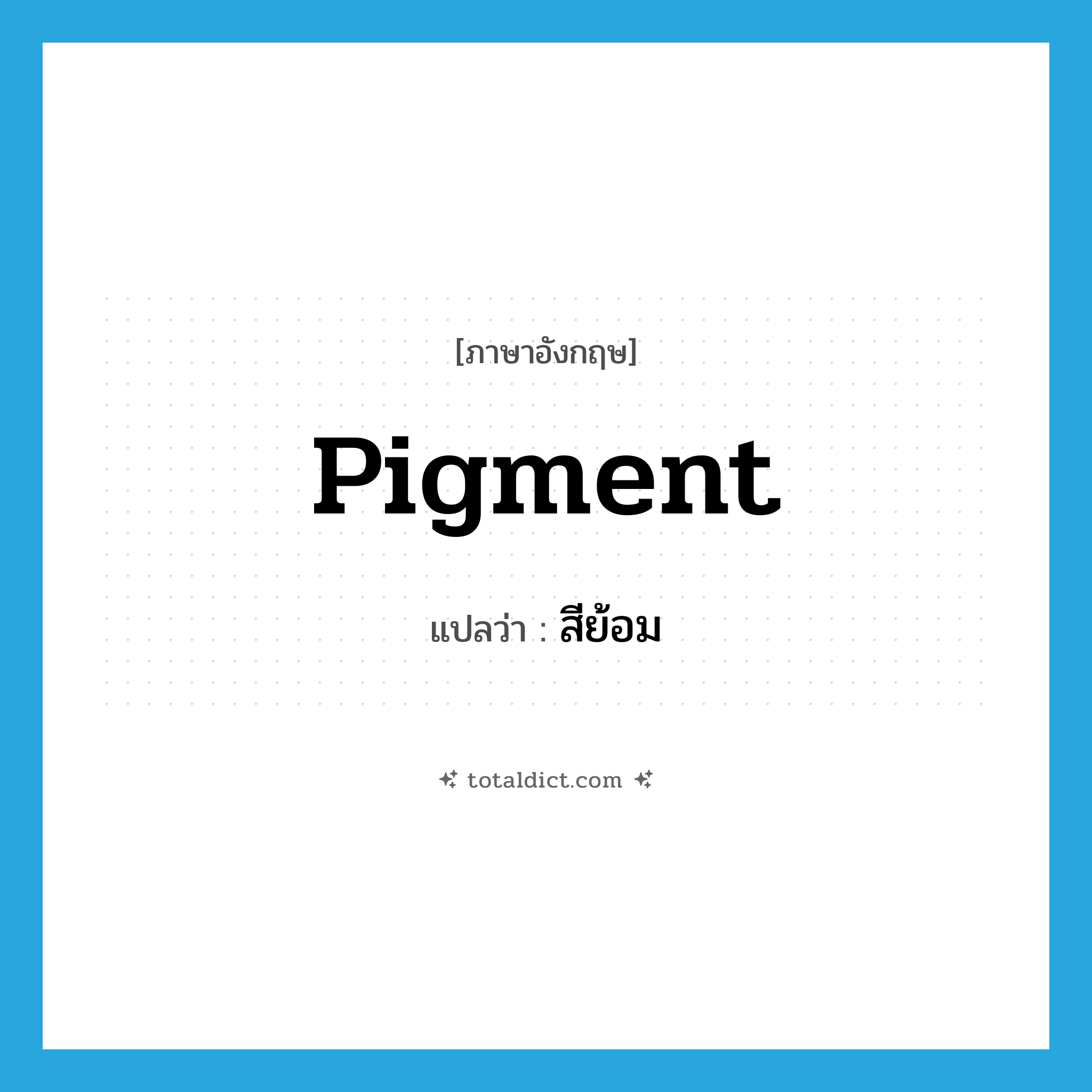 สีย้อม ภาษาอังกฤษ?, คำศัพท์ภาษาอังกฤษ สีย้อม แปลว่า pigment ประเภท N หมวด N