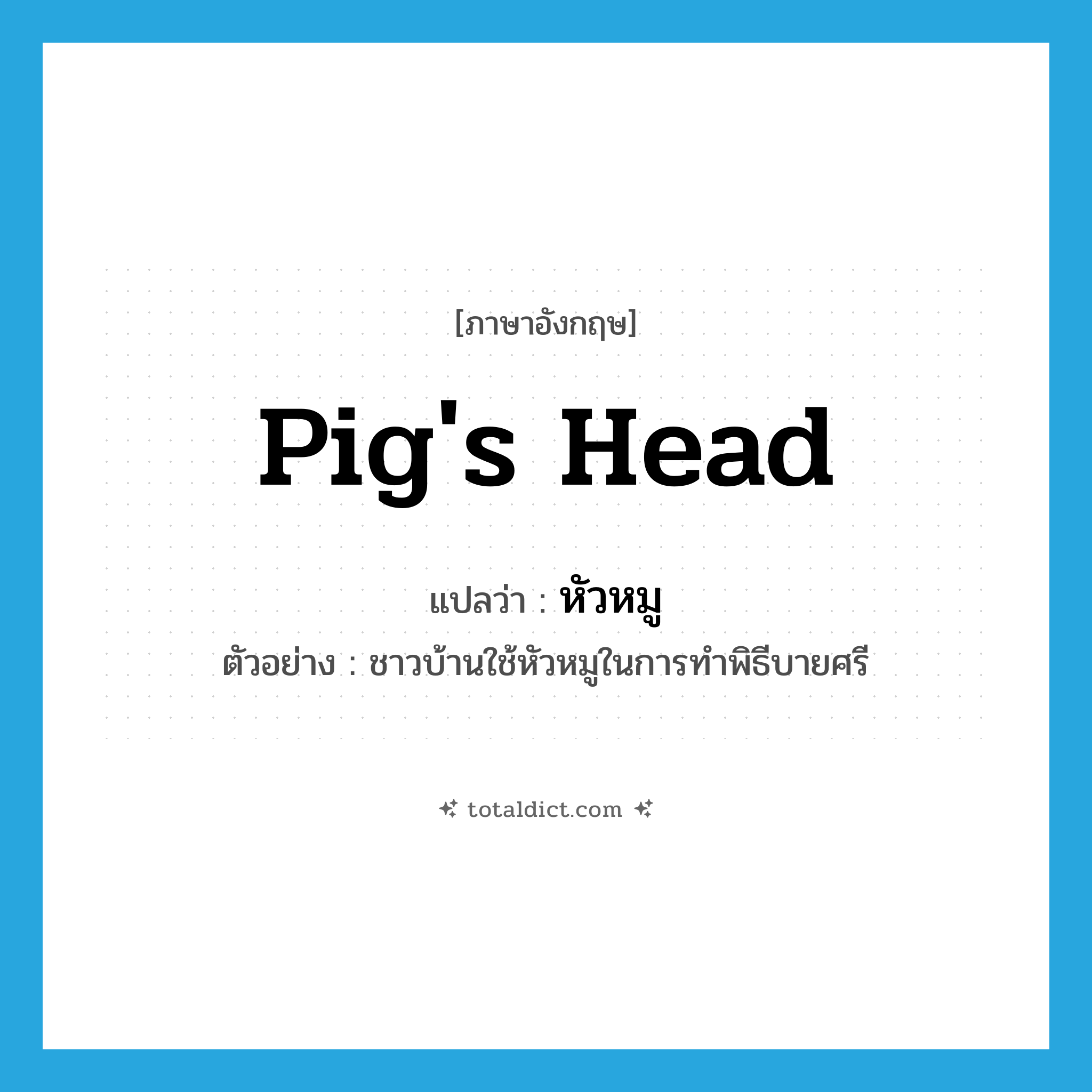 pig&#39;s head แปลว่า?, คำศัพท์ภาษาอังกฤษ pig&#39;s head แปลว่า หัวหมู ประเภท N ตัวอย่าง ชาวบ้านใช้หัวหมูในการทำพิธีบายศรี หมวด N