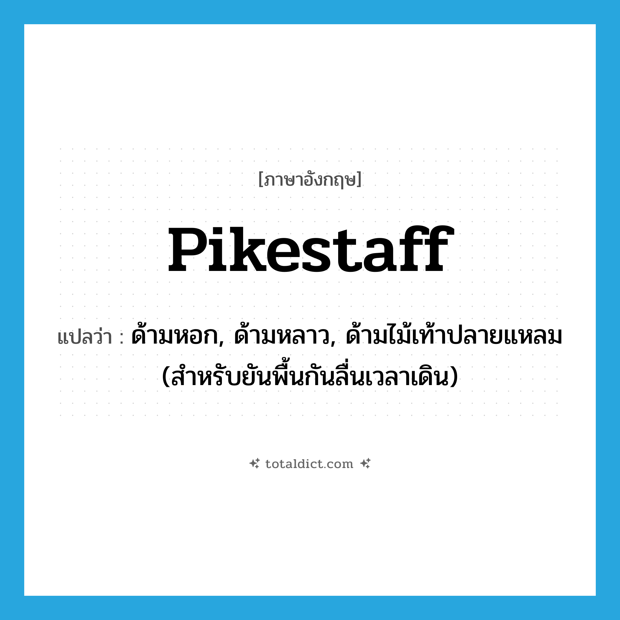 pikestaff แปลว่า?, คำศัพท์ภาษาอังกฤษ pikestaff แปลว่า ด้ามหอก, ด้ามหลาว, ด้ามไม้เท้าปลายแหลม (สำหรับยันพื้นกันลื่นเวลาเดิน) ประเภท N หมวด N