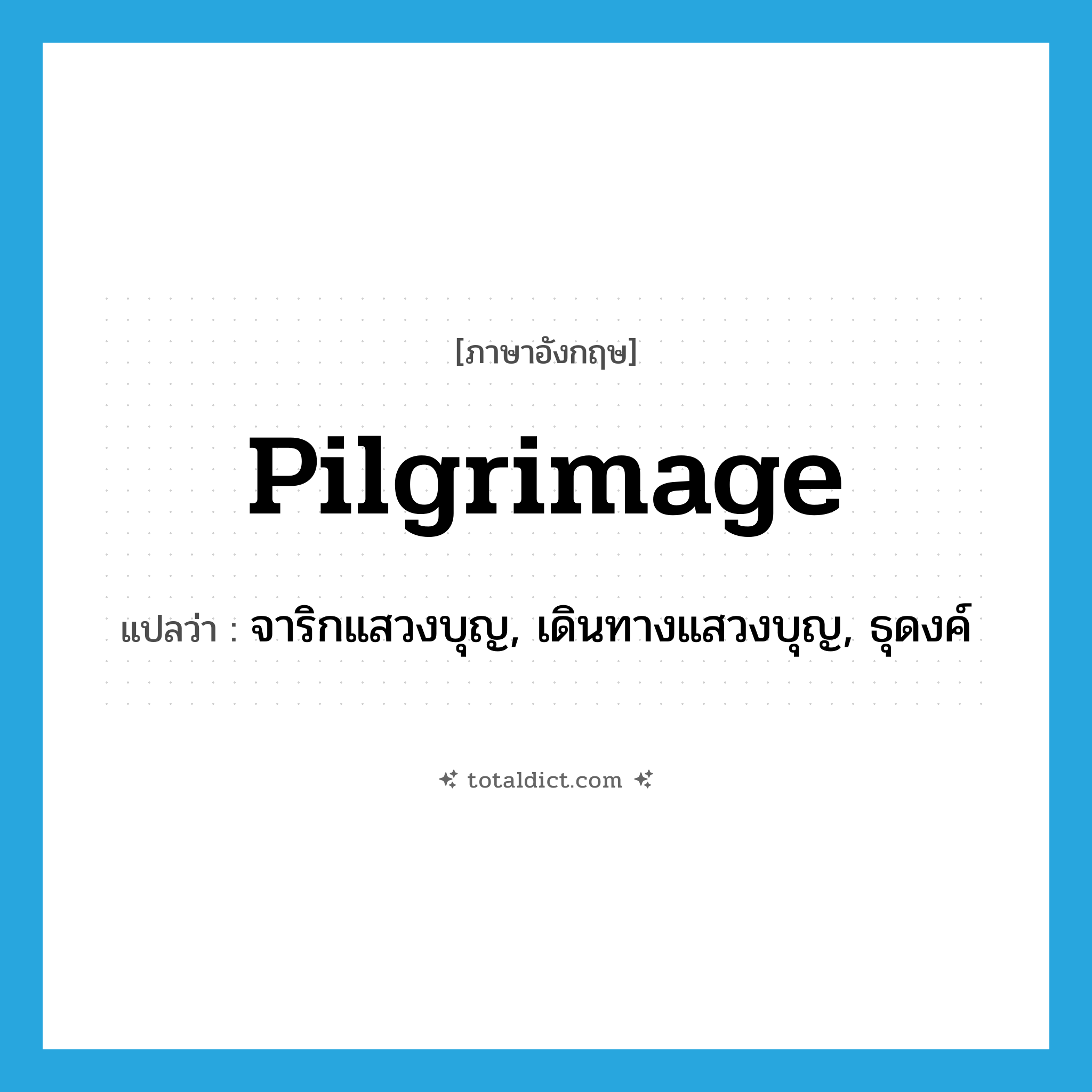 pilgrimage แปลว่า?, คำศัพท์ภาษาอังกฤษ pilgrimage แปลว่า จาริกแสวงบุญ, เดินทางแสวงบุญ, ธุดงค์ ประเภท VI หมวด VI