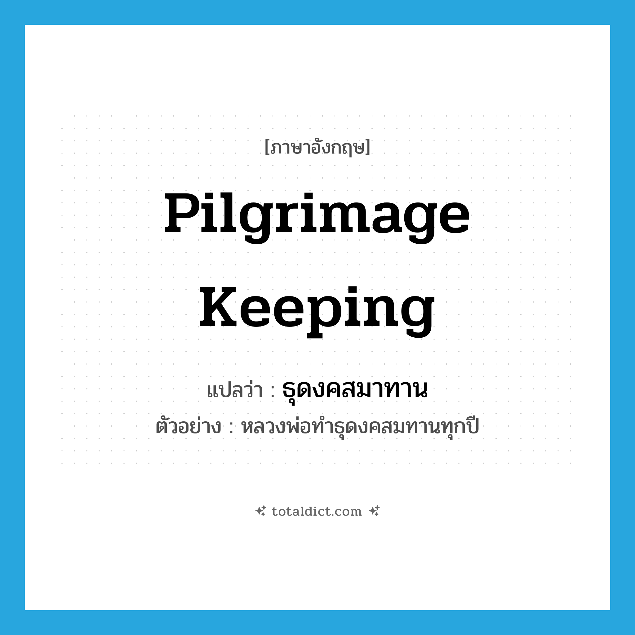 pilgrimage keeping แปลว่า?, คำศัพท์ภาษาอังกฤษ pilgrimage keeping แปลว่า ธุดงคสมาทาน ประเภท N ตัวอย่าง หลวงพ่อทำธุดงคสมทานทุกปี หมวด N