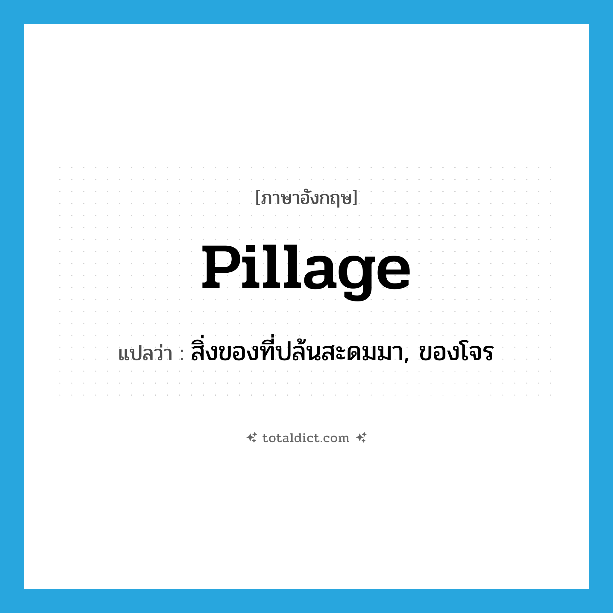 pillage แปลว่า?, คำศัพท์ภาษาอังกฤษ pillage แปลว่า สิ่งของที่ปล้นสะดมมา, ของโจร ประเภท N หมวด N