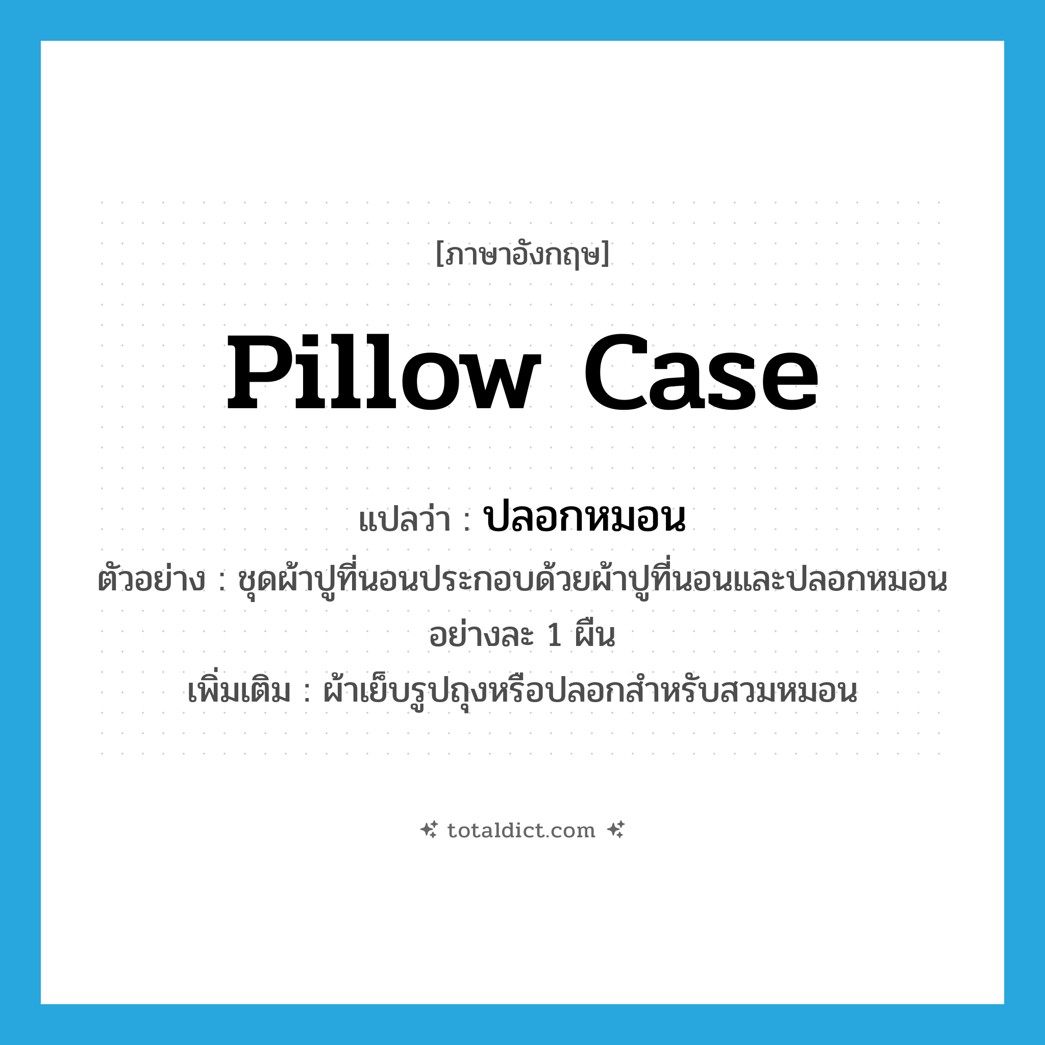 pillow case แปลว่า?, คำศัพท์ภาษาอังกฤษ pillow case แปลว่า ปลอกหมอน ประเภท N ตัวอย่าง ชุดผ้าปูที่นอนประกอบด้วยผ้าปูที่นอนและปลอกหมอนอย่างละ 1 ผืน เพิ่มเติม ผ้าเย็บรูปถุงหรือปลอกสำหรับสวมหมอน หมวด N