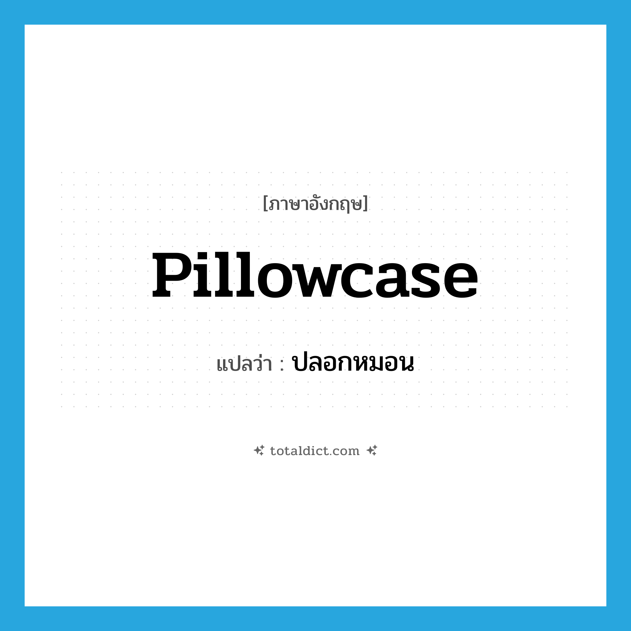 pillowcase แปลว่า?, คำศัพท์ภาษาอังกฤษ pillowcase แปลว่า ปลอกหมอน ประเภท N หมวด N
