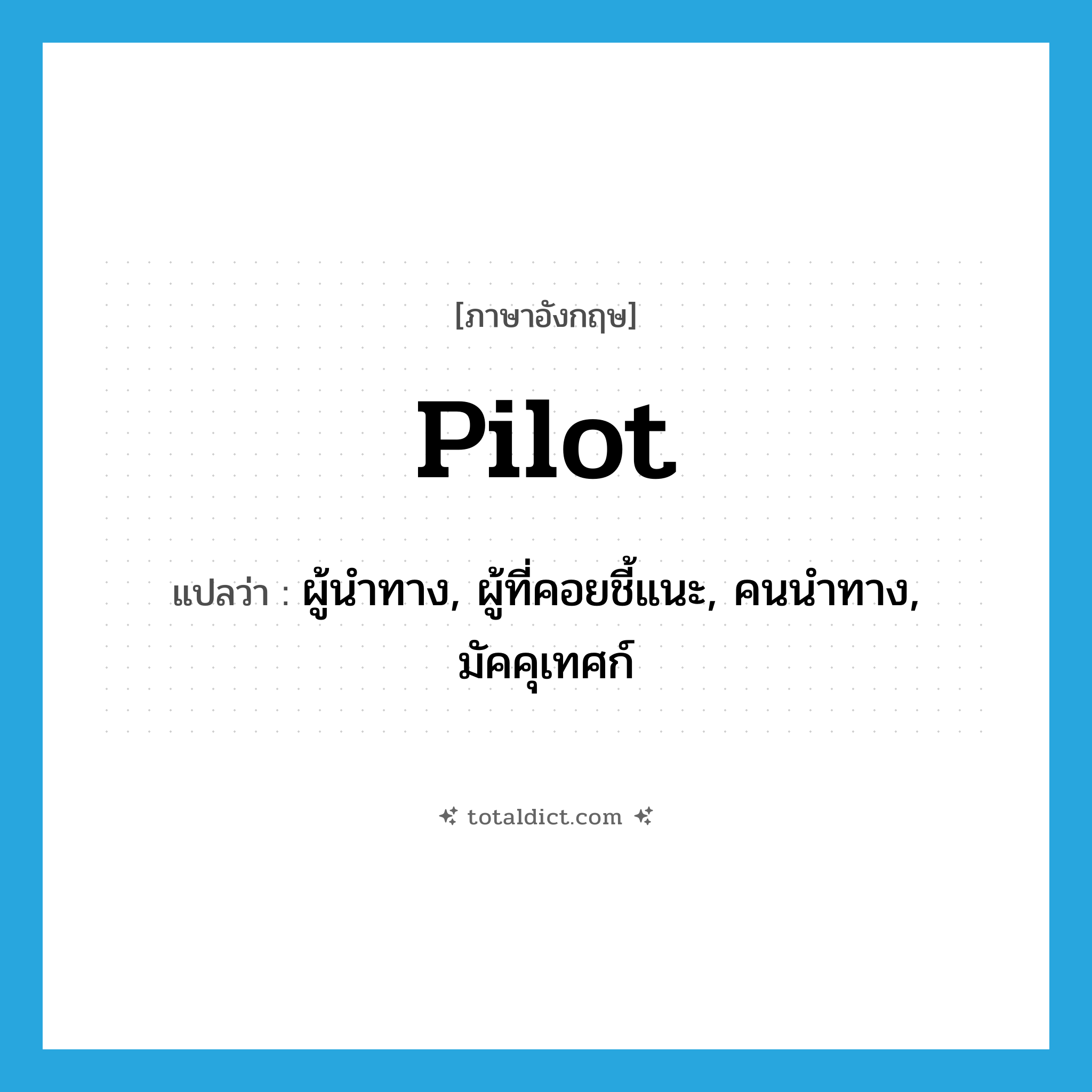 pilot แปลว่า?, คำศัพท์ภาษาอังกฤษ pilot แปลว่า ผู้นำทาง, ผู้ที่คอยชี้แนะ, คนนำทาง, มัคคุเทศก์ ประเภท N หมวด N