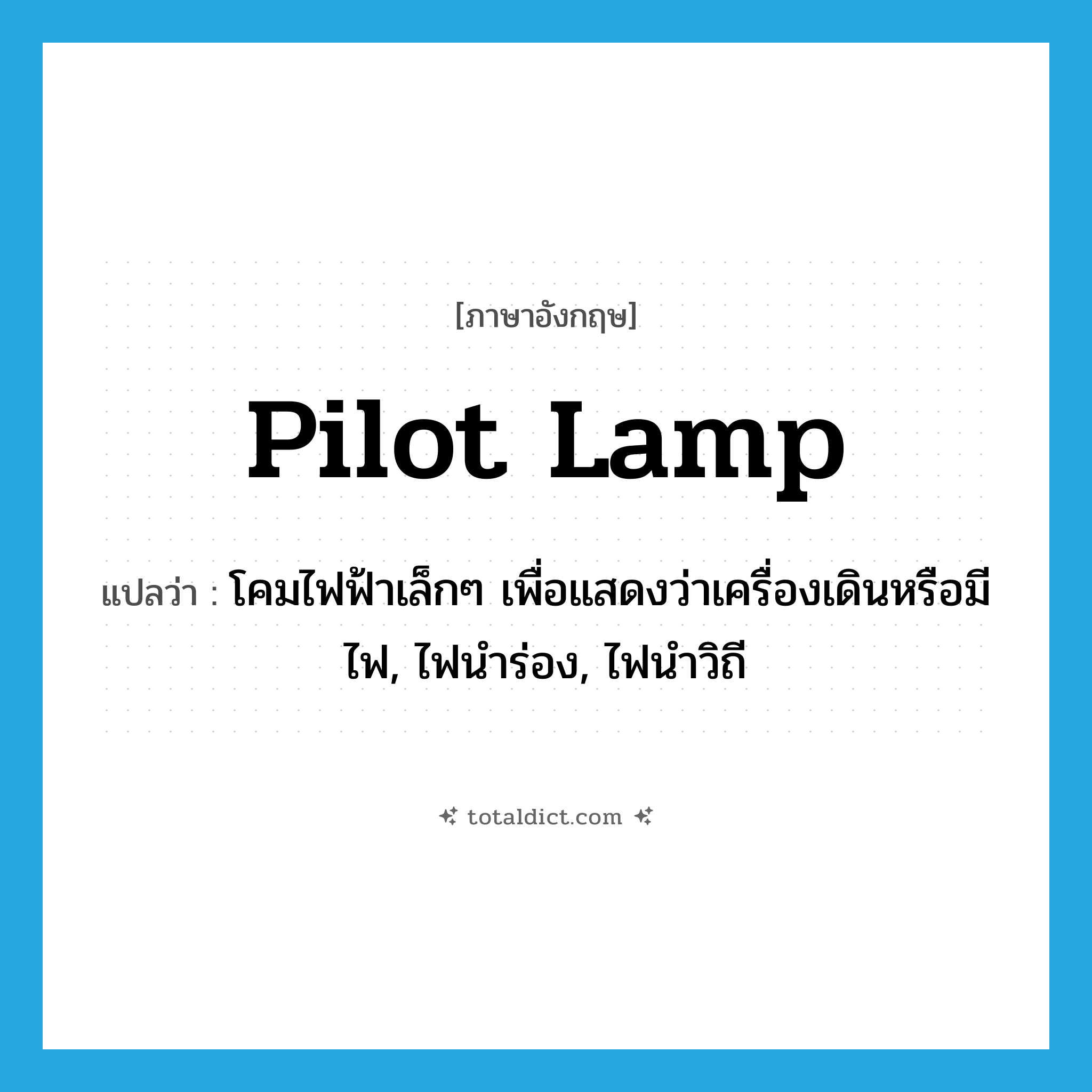 pilot lamp แปลว่า?, คำศัพท์ภาษาอังกฤษ pilot lamp แปลว่า โคมไฟฟ้าเล็กๆ เพื่อแสดงว่าเครื่องเดินหรือมีไฟ, ไฟนำร่อง, ไฟนำวิถี ประเภท N หมวด N