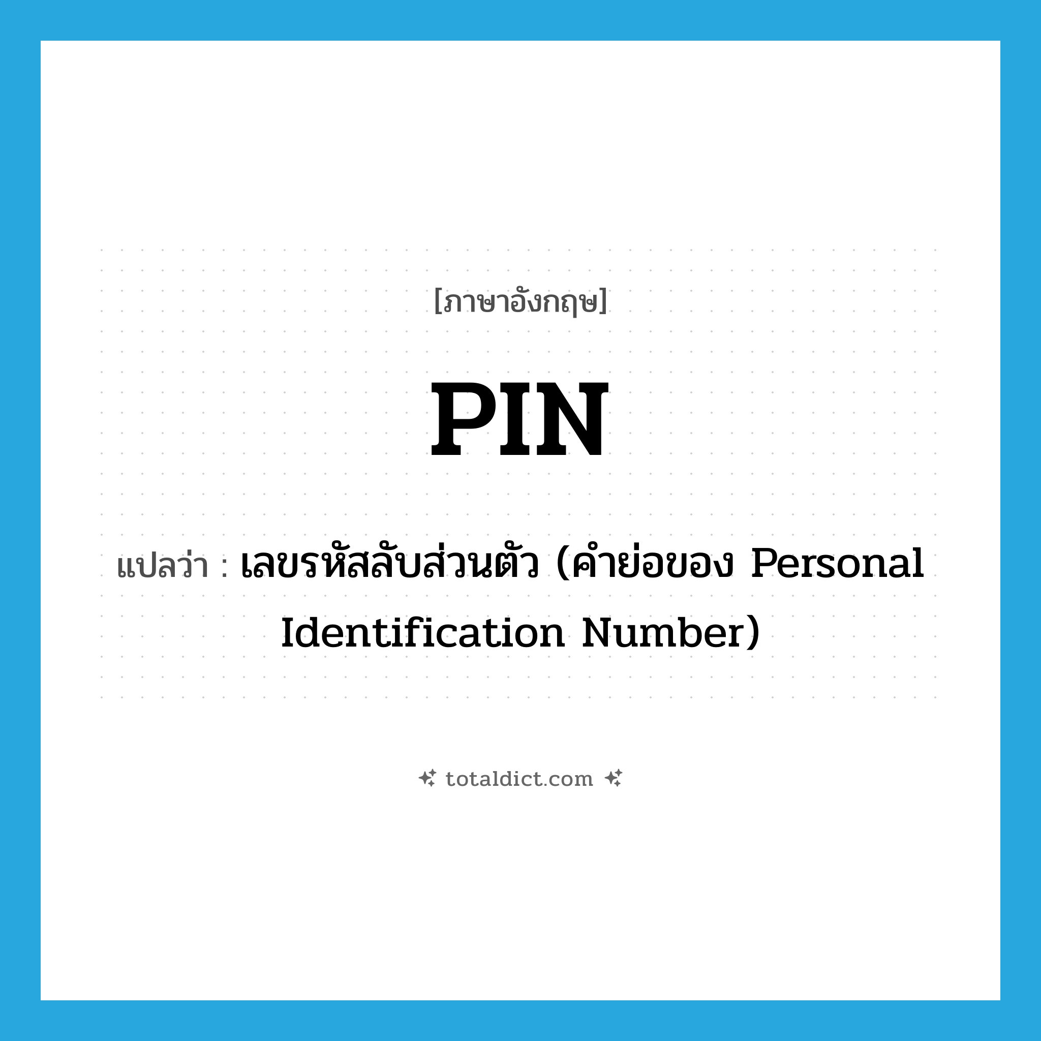 pin แปลว่า?, คำศัพท์ภาษาอังกฤษ PIN แปลว่า เลขรหัสลับส่วนตัว (คำย่อของ Personal Identification Number) ประเภท ABBR หมวด ABBR