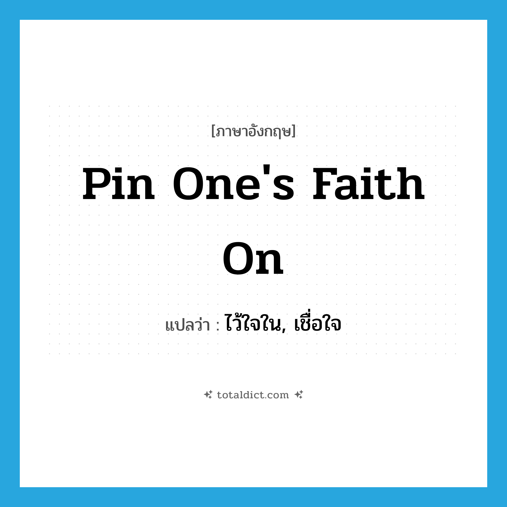 ไว้ใจใน, เชื่อใจ ภาษาอังกฤษ?, คำศัพท์ภาษาอังกฤษ ไว้ใจใน, เชื่อใจ แปลว่า pin one&#39;s faith on ประเภท IDM หมวด IDM