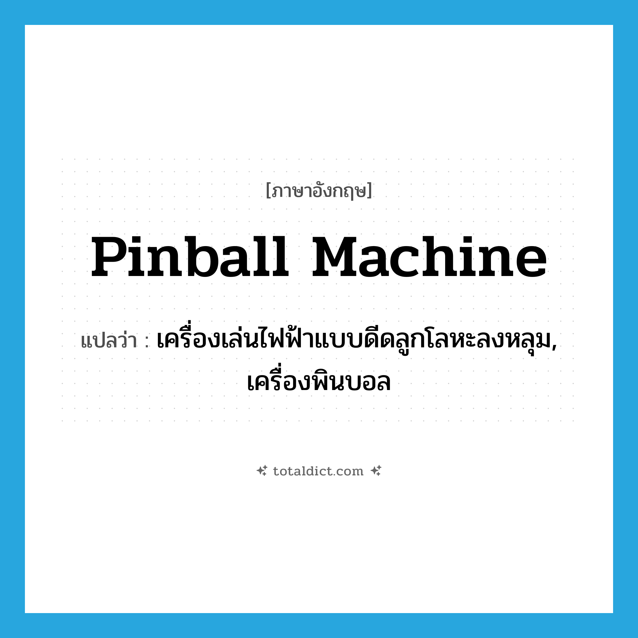 pinball machine แปลว่า?, คำศัพท์ภาษาอังกฤษ pinball machine แปลว่า เครื่องเล่นไฟฟ้าแบบดีดลูกโลหะลงหลุม, เครื่องพินบอล ประเภท N หมวด N