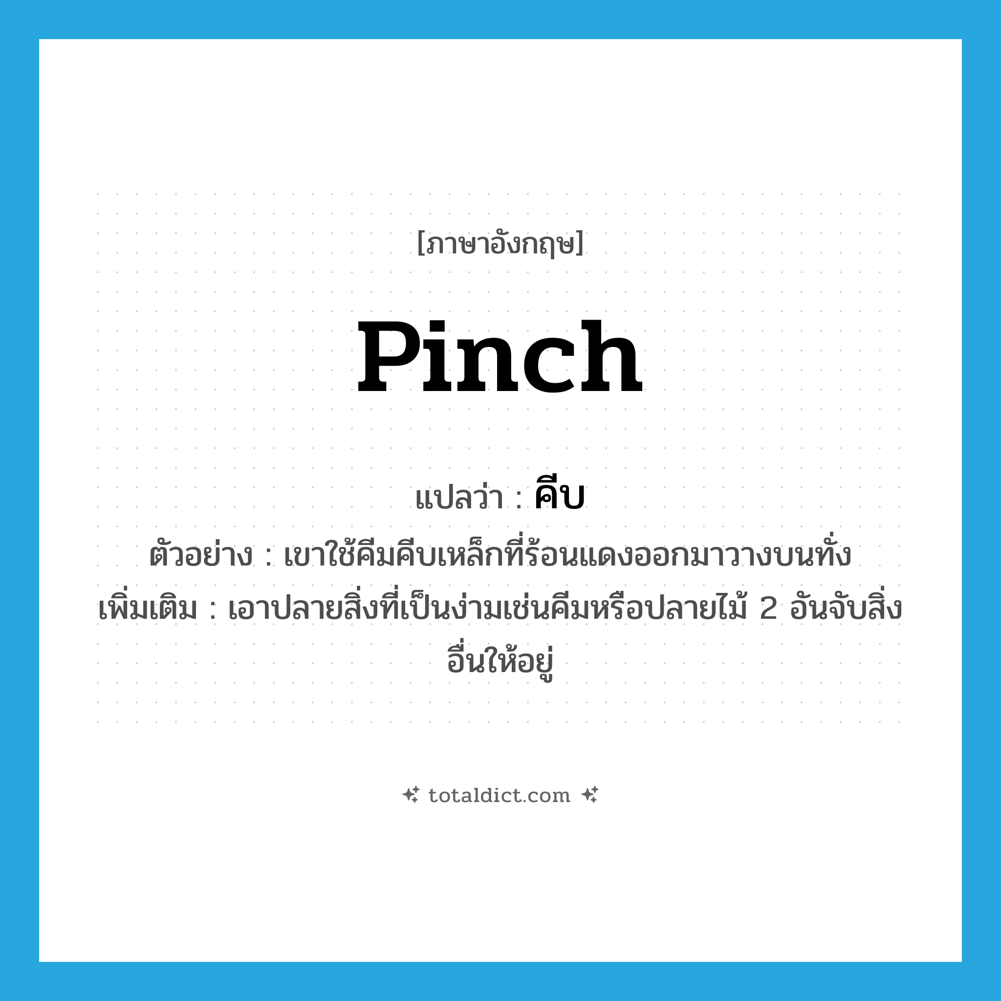 pinch แปลว่า?, คำศัพท์ภาษาอังกฤษ pinch แปลว่า คีบ ประเภท V ตัวอย่าง เขาใช้คีมคีบเหล็กที่ร้อนแดงออกมาวางบนทั่ง เพิ่มเติม เอาปลายสิ่งที่เป็นง่ามเช่นคีมหรือปลายไม้ 2 อันจับสิ่งอื่นให้อยู่ หมวด V