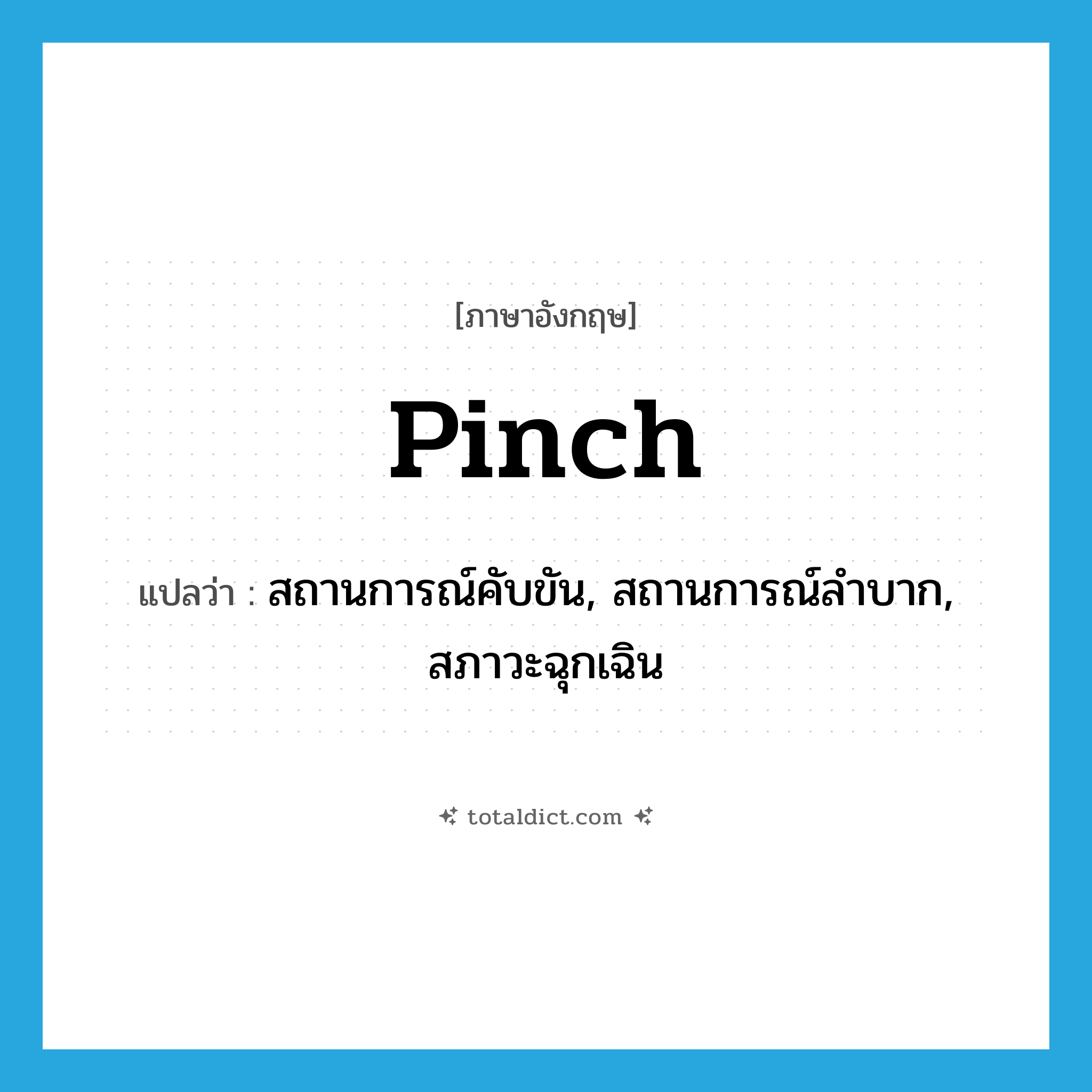 pinch แปลว่า?, คำศัพท์ภาษาอังกฤษ pinch แปลว่า สถานการณ์คับขัน, สถานการณ์ลำบาก, สภาวะฉุกเฉิน ประเภท N หมวด N