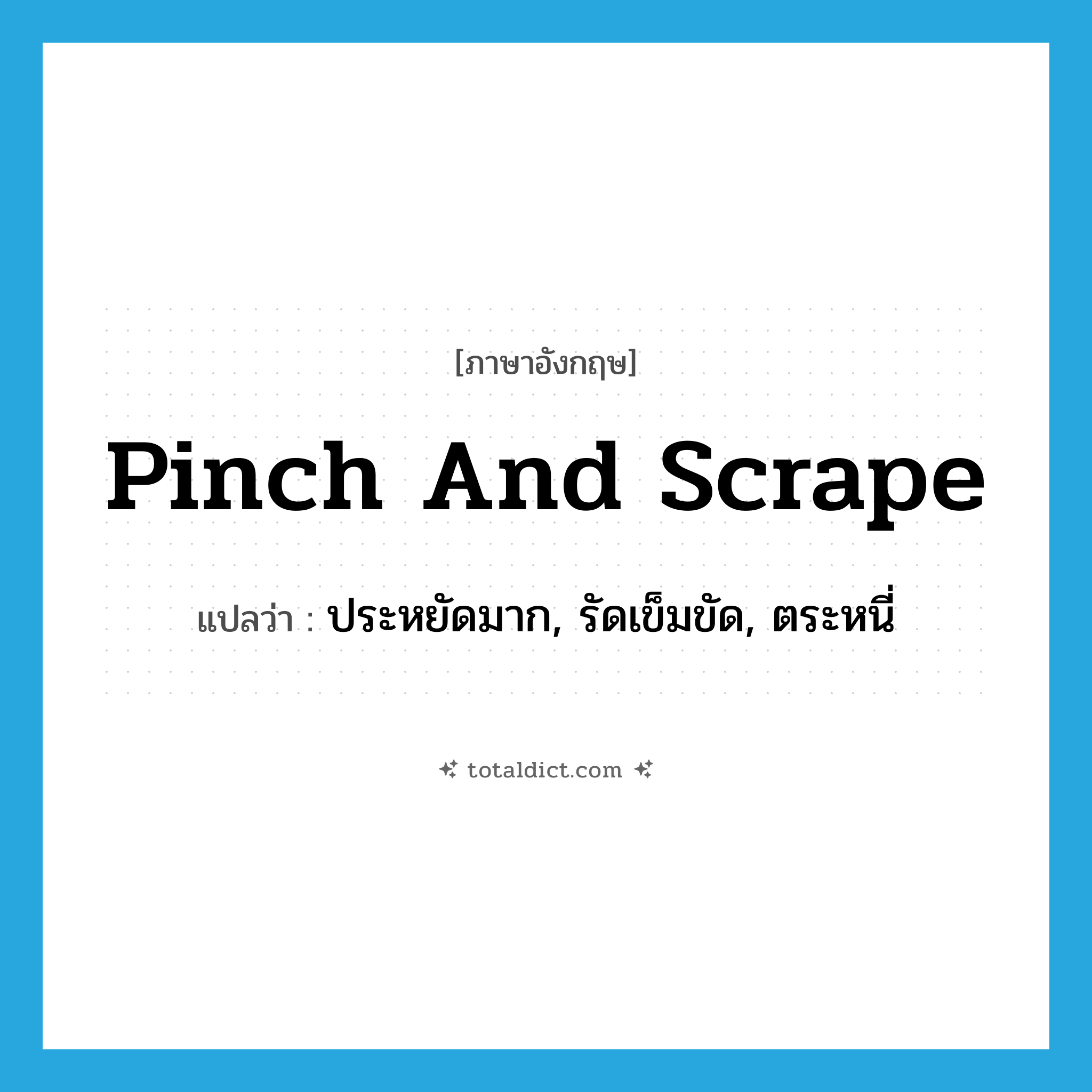 pinch and scrape แปลว่า?, คำศัพท์ภาษาอังกฤษ pinch and scrape แปลว่า ประหยัดมาก, รัดเข็มขัด, ตระหนี่ ประเภท IDM หมวด IDM
