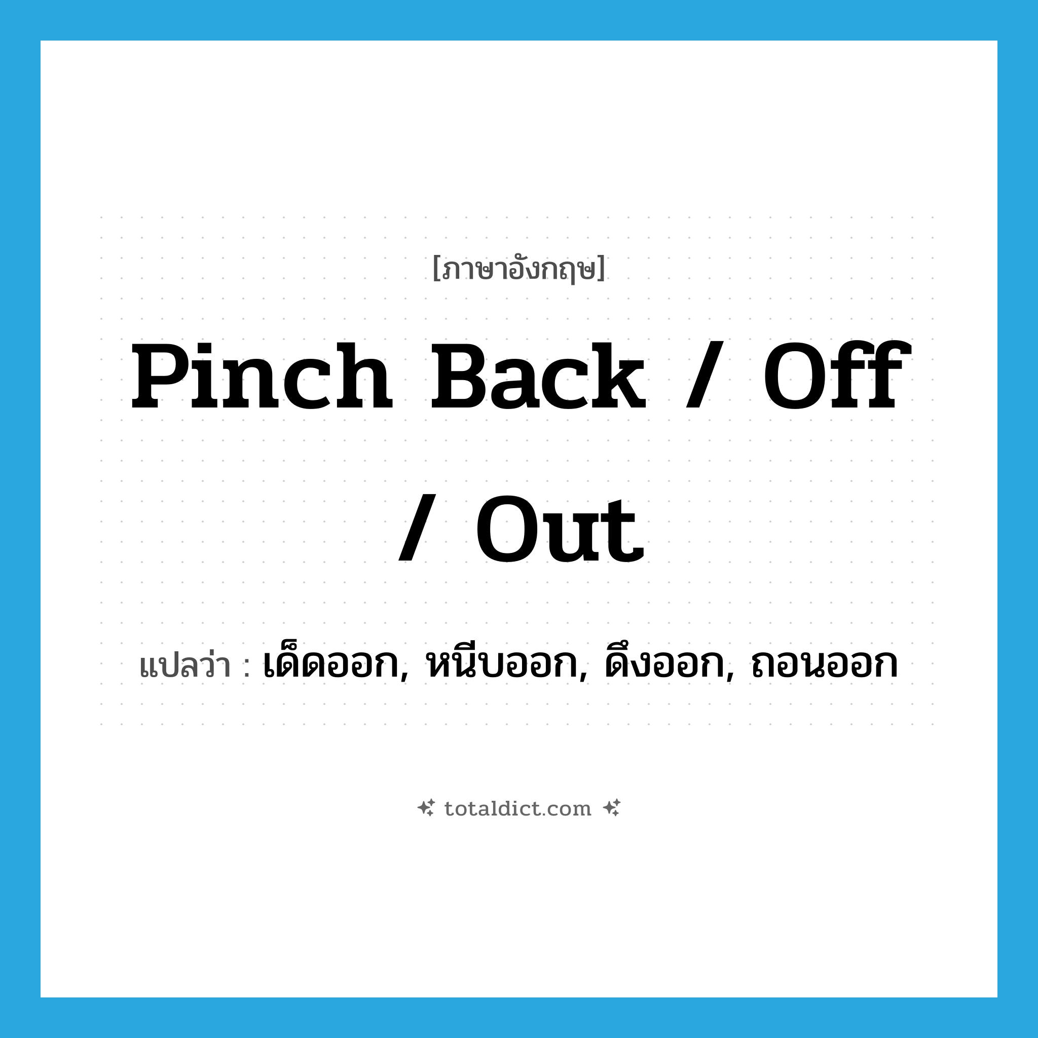 pinch back / off / out แปลว่า?, คำศัพท์ภาษาอังกฤษ pinch back / off / out แปลว่า เด็ดออก, หนีบออก, ดึงออก, ถอนออก ประเภท PHRV หมวด PHRV