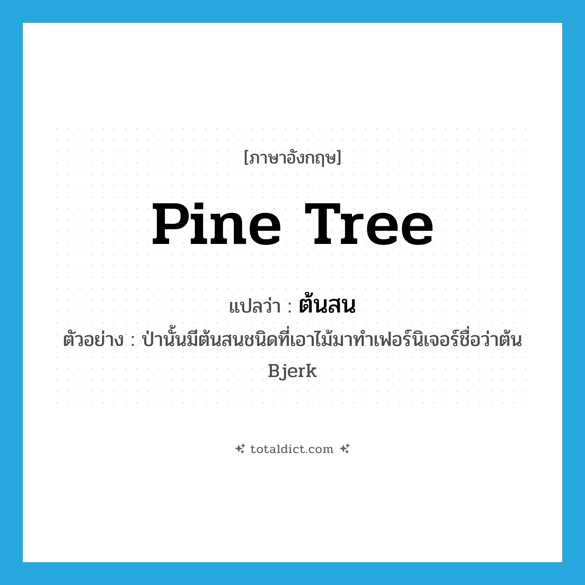 pine tree แปลว่า?, คำศัพท์ภาษาอังกฤษ pine tree แปลว่า ต้นสน ประเภท N ตัวอย่าง ป่านั้นมีต้นสนชนิดที่เอาไม้มาทำเฟอร์นิเจอร์ชื่อว่าต้น Bjerk หมวด N