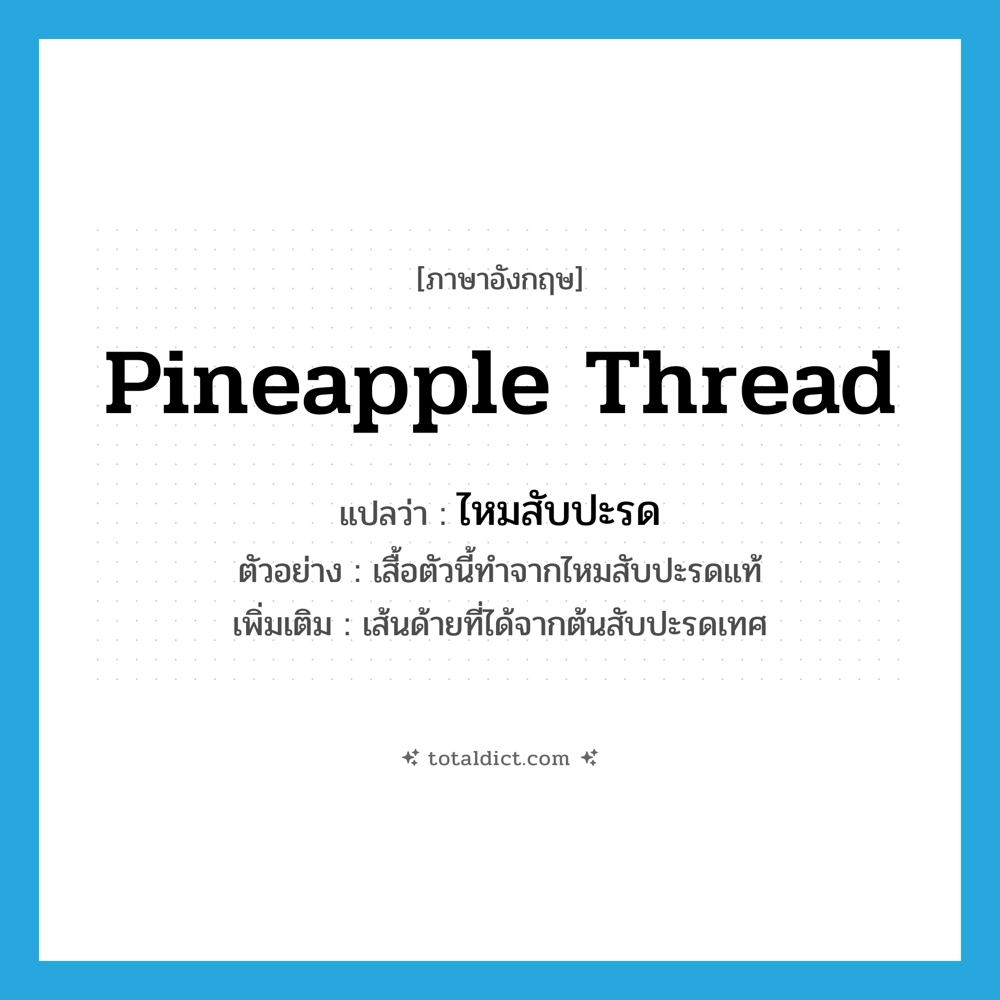 pineapple thread แปลว่า?, คำศัพท์ภาษาอังกฤษ pineapple thread แปลว่า ไหมสับปะรด ประเภท N ตัวอย่าง เสื้อตัวนี้ทำจากไหมสับปะรดแท้ เพิ่มเติม เส้นด้ายที่ได้จากต้นสับปะรดเทศ หมวด N