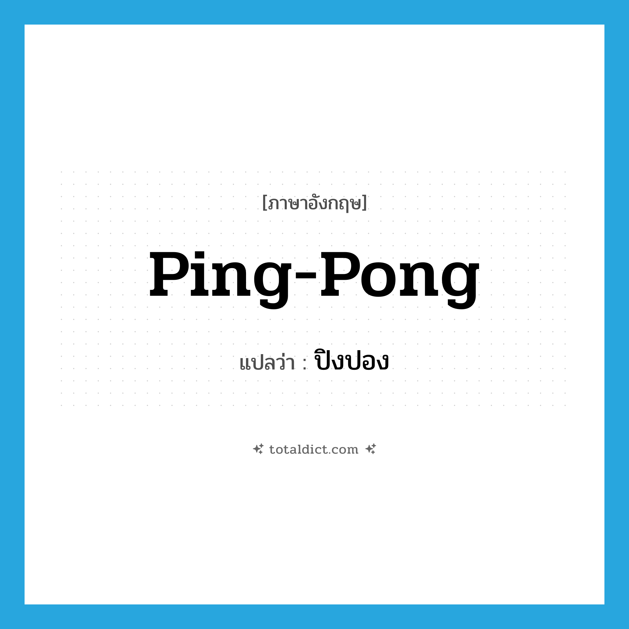 ping-pong แปลว่า?, คำศัพท์ภาษาอังกฤษ ping-pong แปลว่า ปิงปอง ประเภท N หมวด N