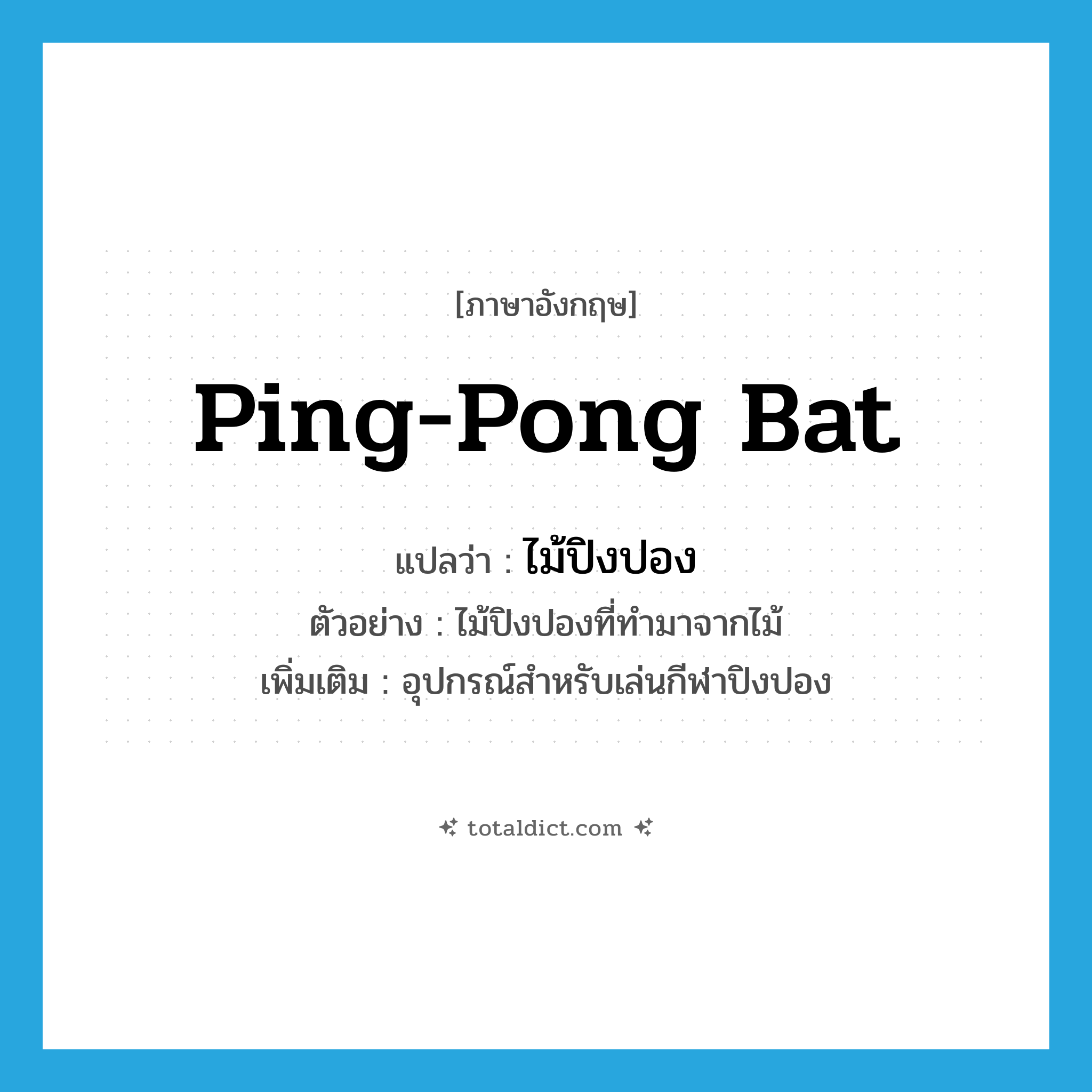 ping-pong bat แปลว่า?, คำศัพท์ภาษาอังกฤษ ping-pong bat แปลว่า ไม้ปิงปอง ประเภท N ตัวอย่าง ไม้ปิงปองที่ทำมาจากไม้ เพิ่มเติม อุปกรณ์สำหรับเล่นกีฬาปิงปอง หมวด N