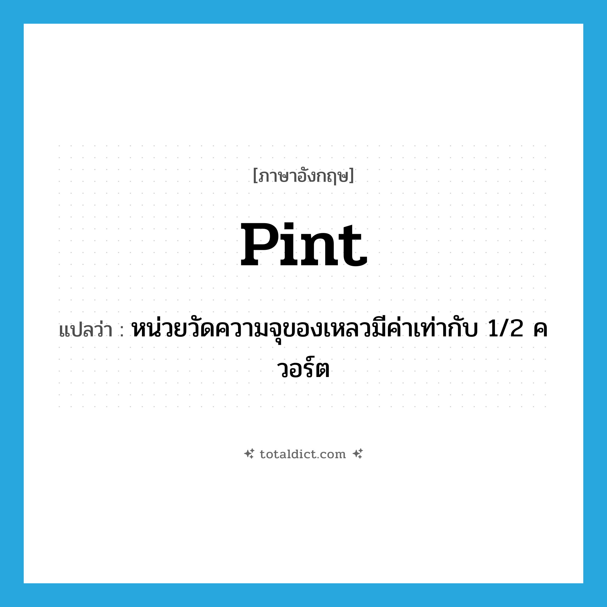pint แปลว่า?, คำศัพท์ภาษาอังกฤษ pint แปลว่า หน่วยวัดความจุของเหลวมีค่าเท่ากับ 1/2 ควอร์ต ประเภท N หมวด N