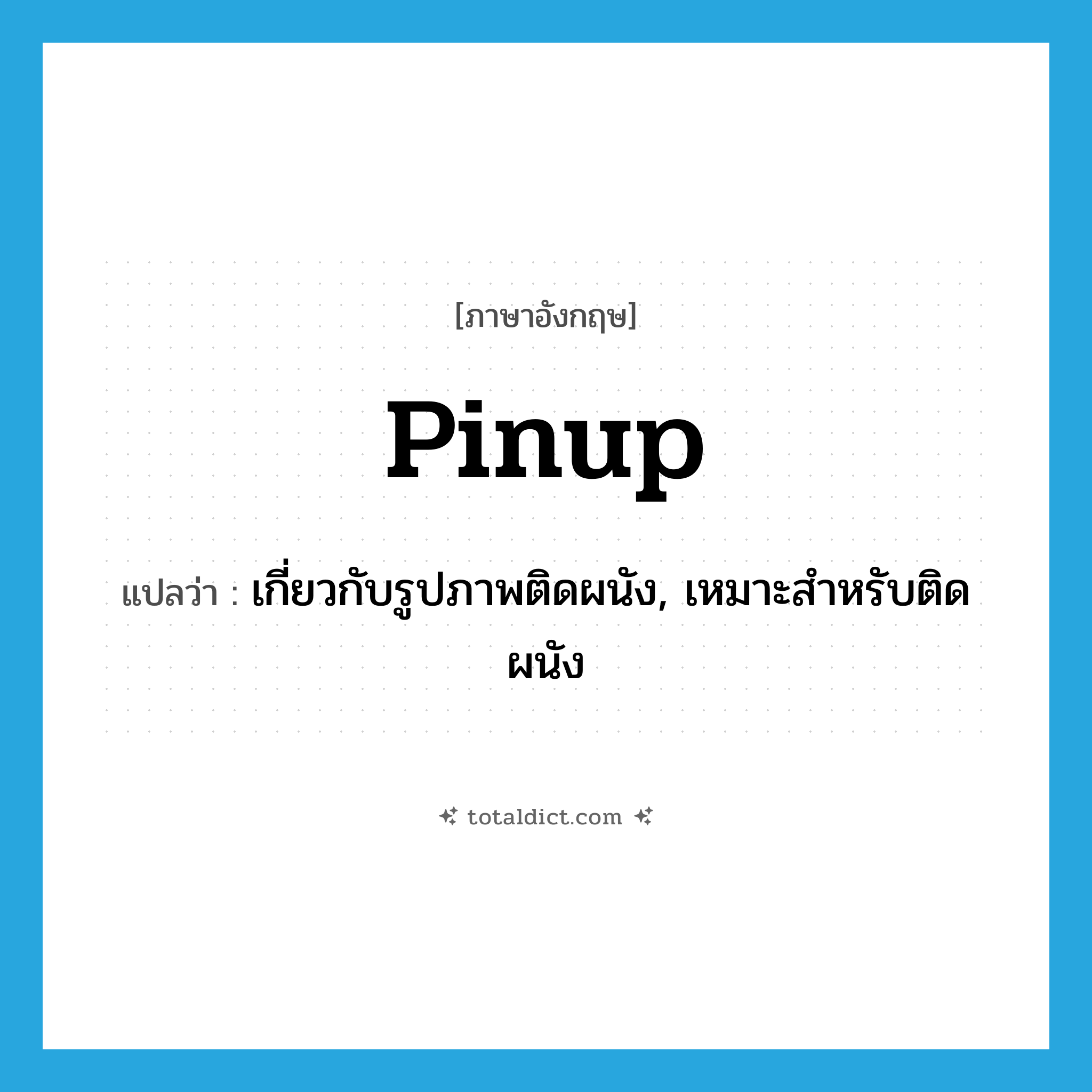 pinup แปลว่า?, คำศัพท์ภาษาอังกฤษ pinup แปลว่า เกี่ยวกับรูปภาพติดผนัง, เหมาะสำหรับติดผนัง ประเภท ADJ หมวด ADJ