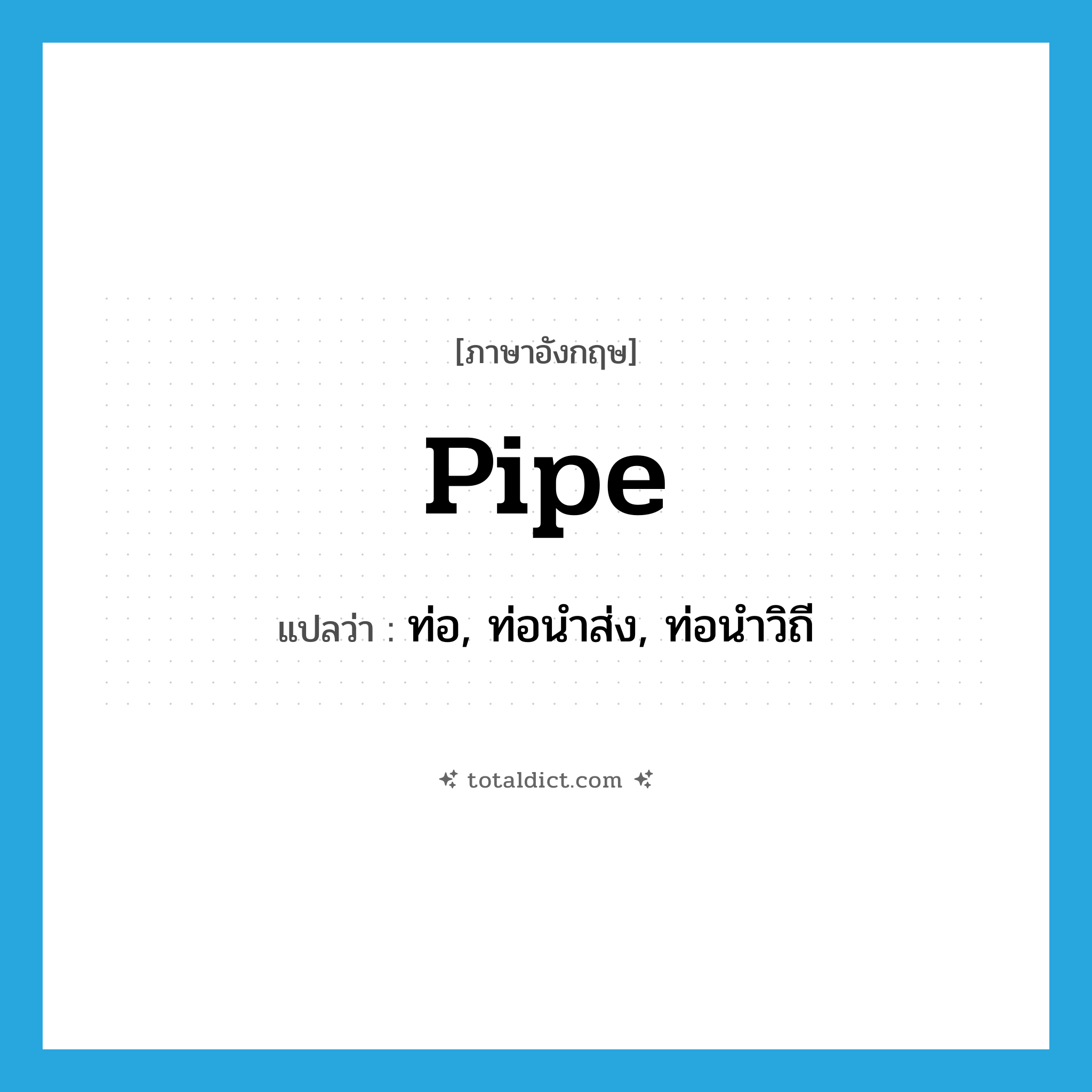 pipe แปลว่า?, คำศัพท์ภาษาอังกฤษ pipe แปลว่า ท่อ, ท่อนำส่ง, ท่อนำวิถี ประเภท N หมวด N