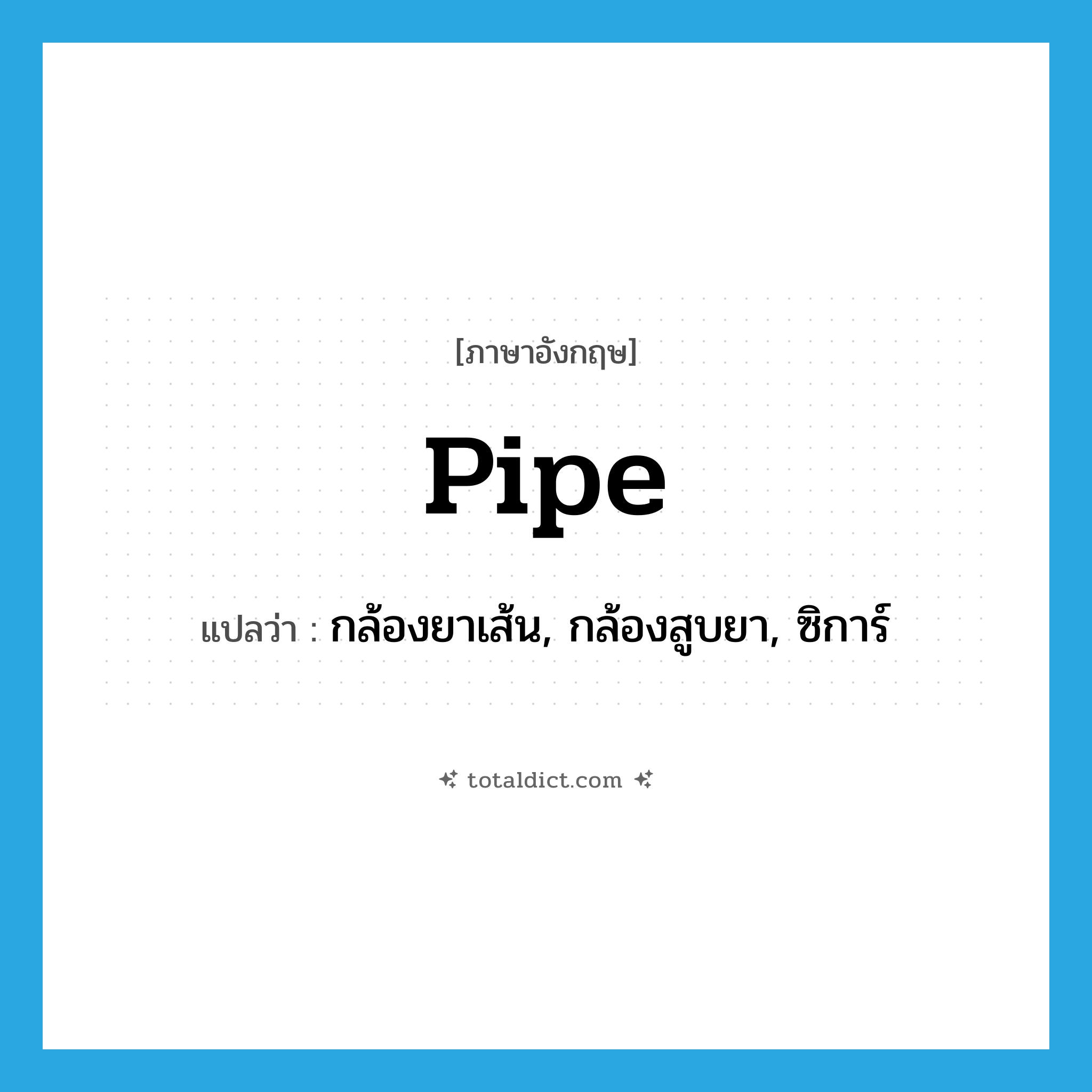 pipe แปลว่า?, คำศัพท์ภาษาอังกฤษ pipe แปลว่า กล้องยาเส้น, กล้องสูบยา, ซิการ์ ประเภท N หมวด N