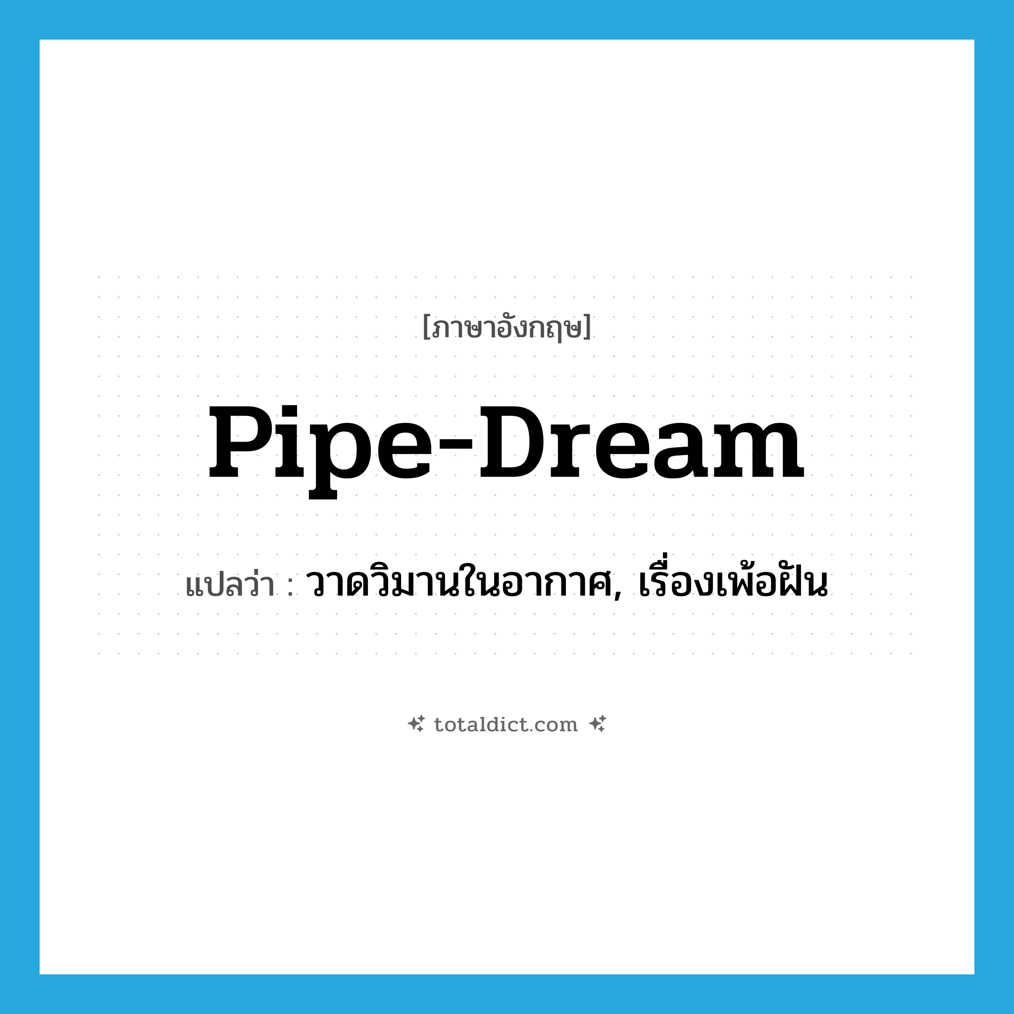 pipe-dream แปลว่า?, คำศัพท์ภาษาอังกฤษ pipe-dream แปลว่า วาดวิมานในอากาศ, เรื่องเพ้อฝัน ประเภท IDM หมวด IDM