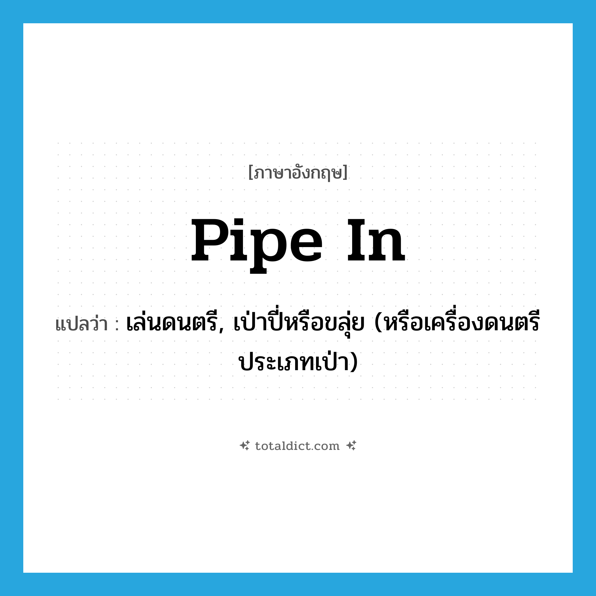 pipe in แปลว่า?, คำศัพท์ภาษาอังกฤษ pipe in แปลว่า เล่นดนตรี, เป่าปี่หรือขลุ่ย (หรือเครื่องดนตรีประเภทเป่า) ประเภท PHRV หมวด PHRV