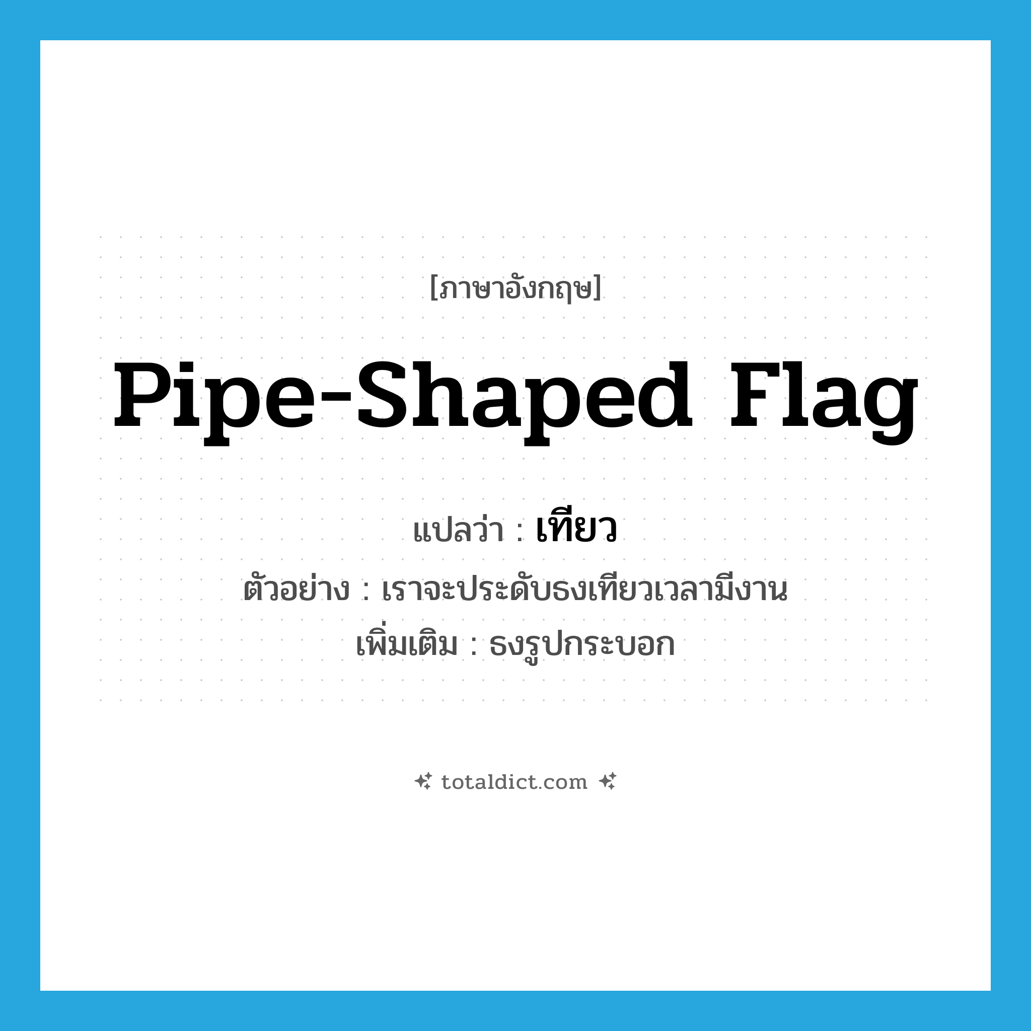 pipe-shaped flag แปลว่า?, คำศัพท์ภาษาอังกฤษ pipe-shaped flag แปลว่า เทียว ประเภท N ตัวอย่าง เราจะประดับธงเทียวเวลามีงาน เพิ่มเติม ธงรูปกระบอก หมวด N