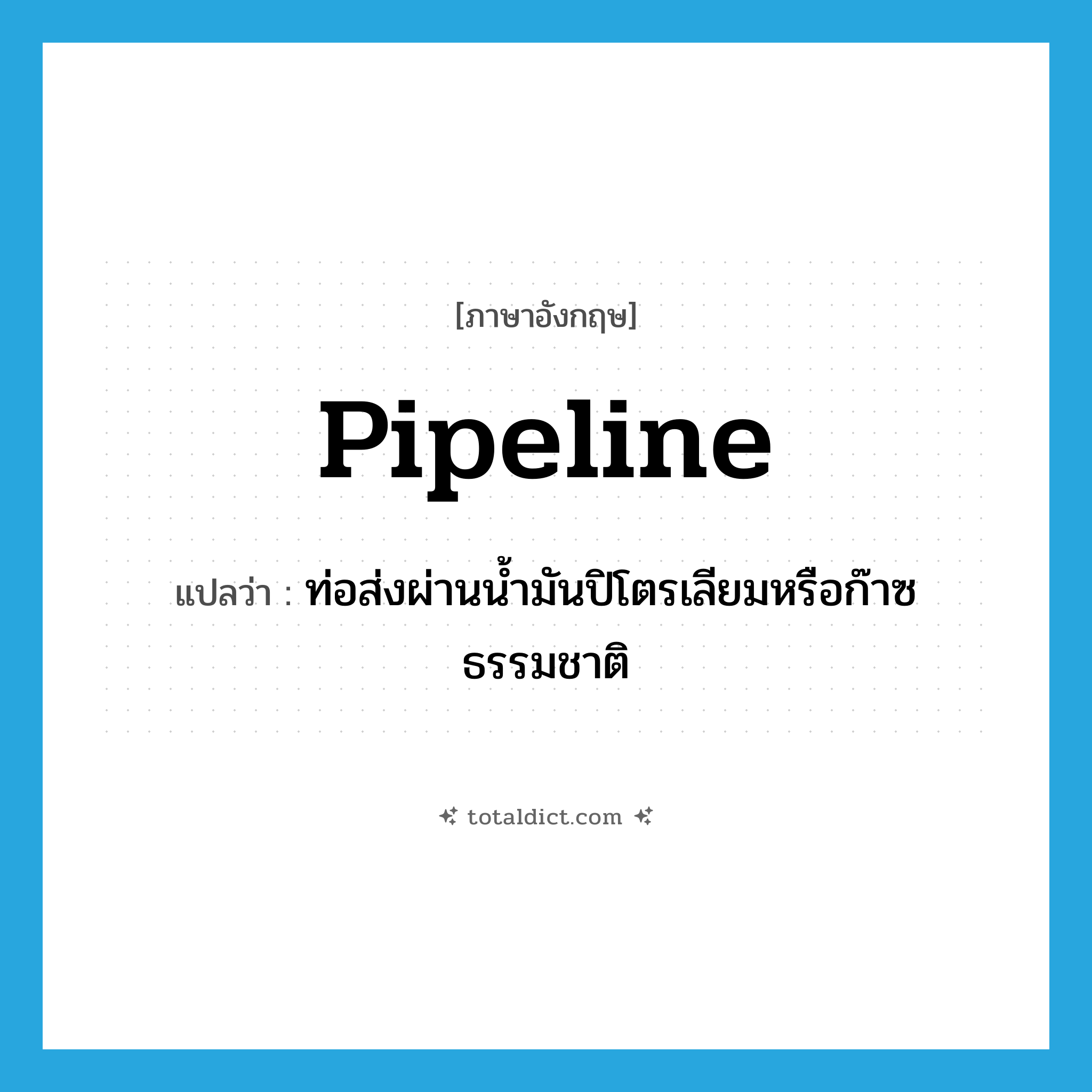 pipeline แปลว่า?, คำศัพท์ภาษาอังกฤษ pipeline แปลว่า ท่อส่งผ่านน้ำมันปิโตรเลียมหรือก๊าซธรรมชาติ ประเภท N หมวด N