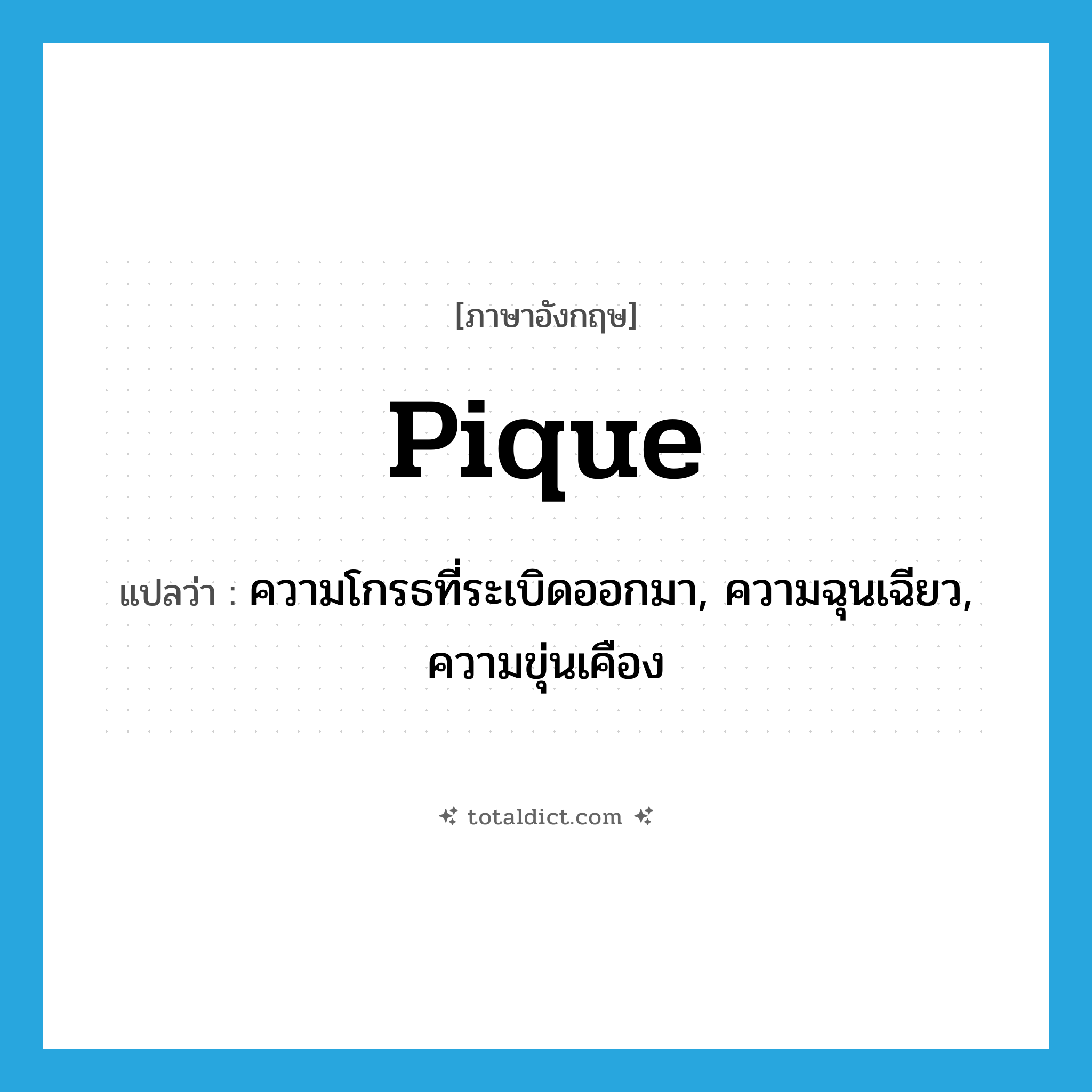 pique แปลว่า?, คำศัพท์ภาษาอังกฤษ pique แปลว่า ความโกรธที่ระเบิดออกมา, ความฉุนเฉียว, ความขุ่นเคือง ประเภท N หมวด N