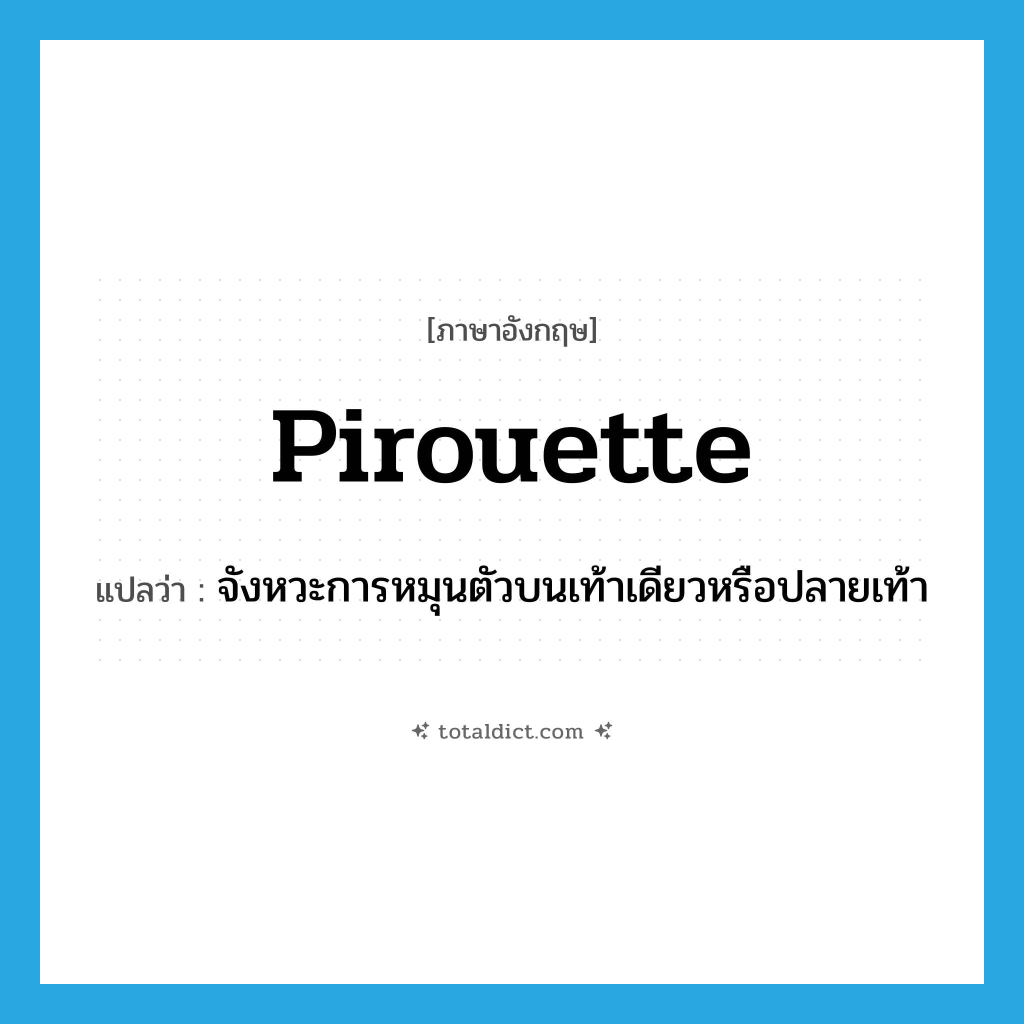 pirouette แปลว่า?, คำศัพท์ภาษาอังกฤษ pirouette แปลว่า จังหวะการหมุนตัวบนเท้าเดียวหรือปลายเท้า ประเภท N หมวด N