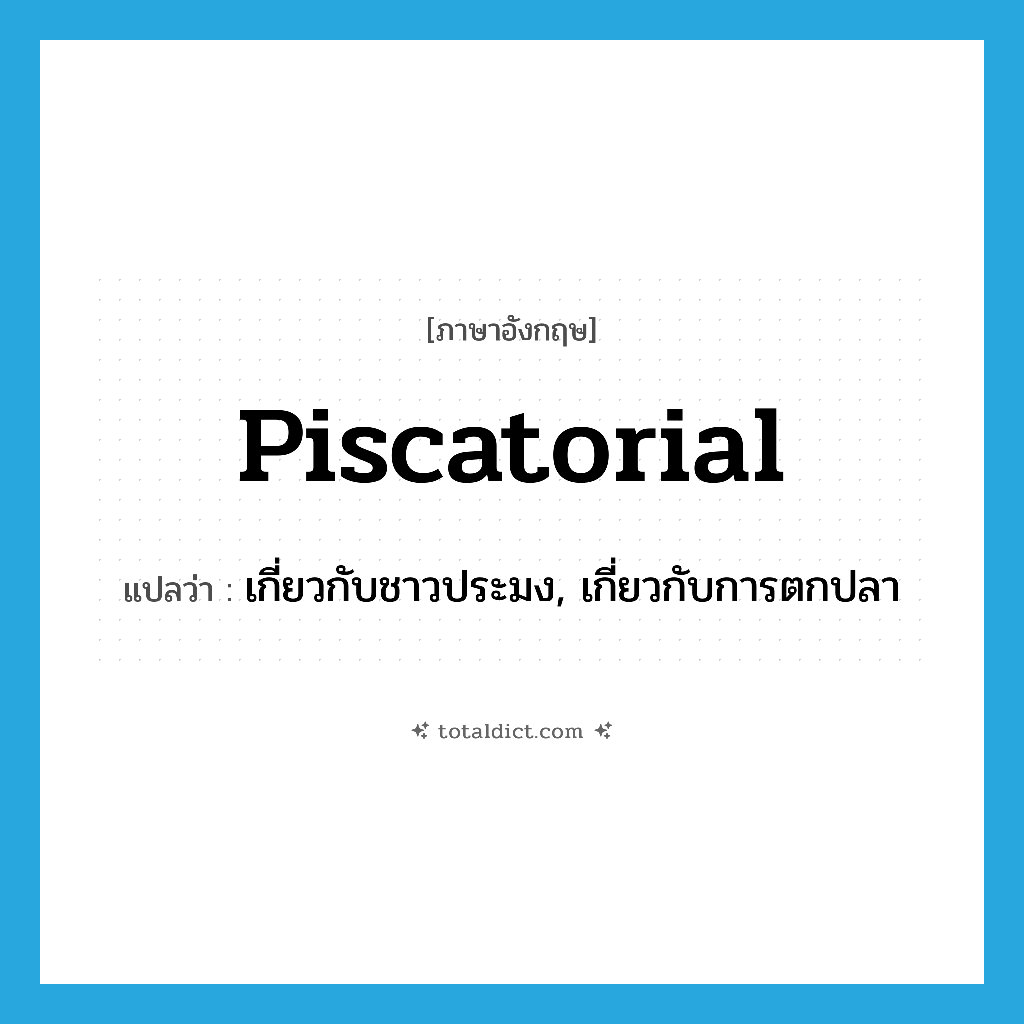 piscatorial แปลว่า?, คำศัพท์ภาษาอังกฤษ piscatorial แปลว่า เกี่ยวกับชาวประมง, เกี่ยวกับการตกปลา ประเภท ADJ หมวด ADJ
