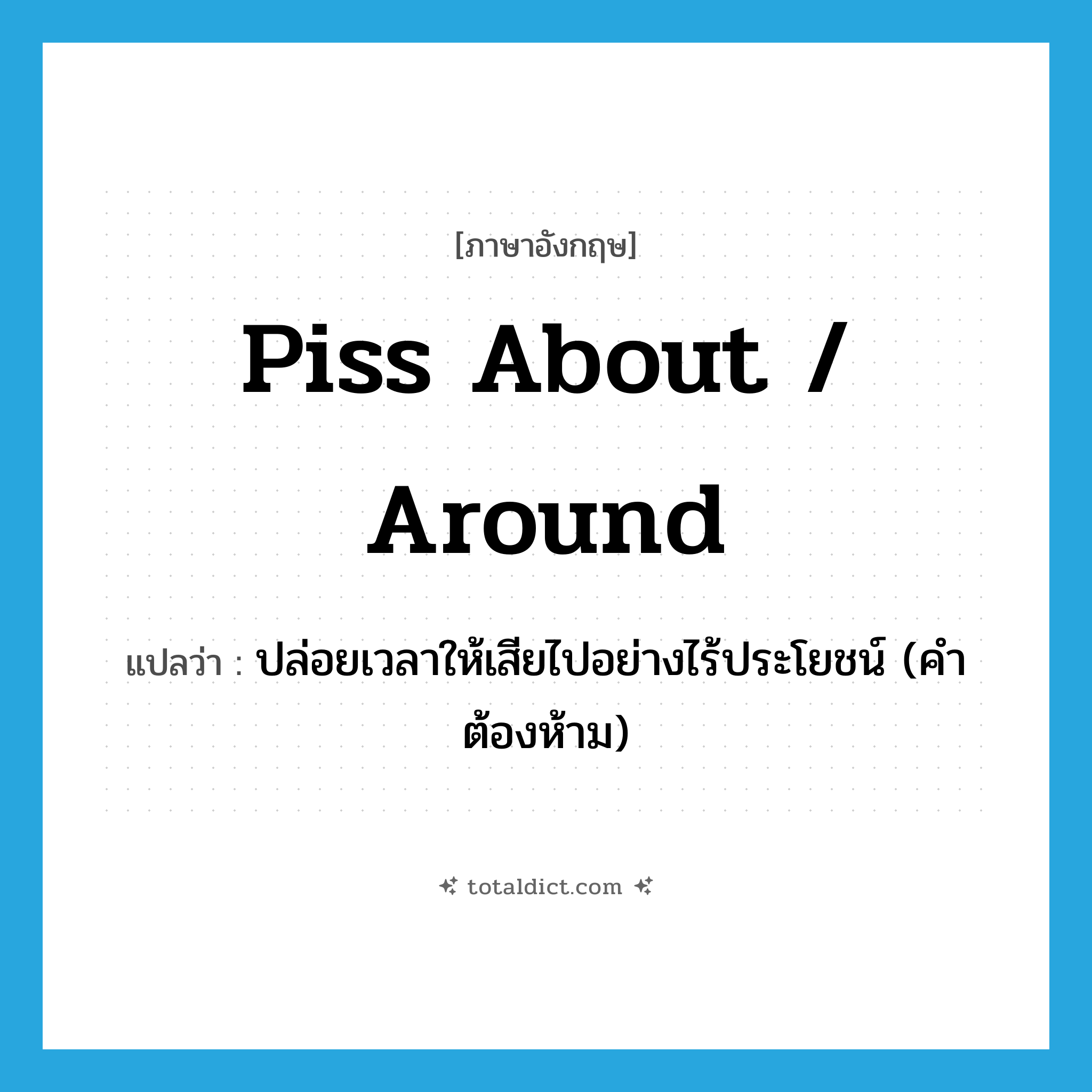 piss about / around แปลว่า?, คำศัพท์ภาษาอังกฤษ piss about / around แปลว่า ปล่อยเวลาให้เสียไปอย่างไร้ประโยชน์ (คำต้องห้าม) ประเภท PHRV หมวด PHRV
