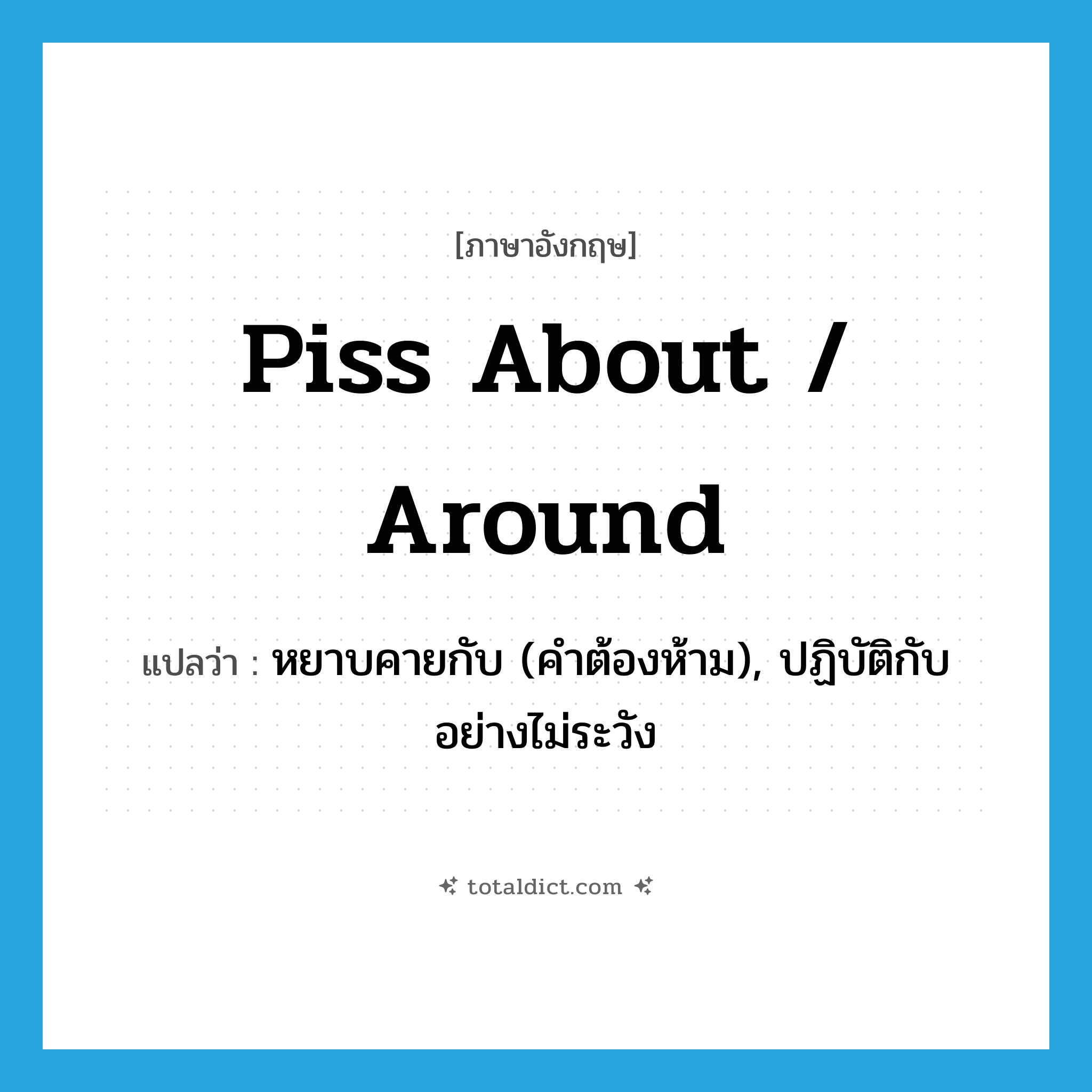 piss about / around แปลว่า?, คำศัพท์ภาษาอังกฤษ piss about / around แปลว่า หยาบคายกับ (คำต้องห้าม), ปฏิบัติกับอย่างไม่ระวัง ประเภท PHRV หมวด PHRV
