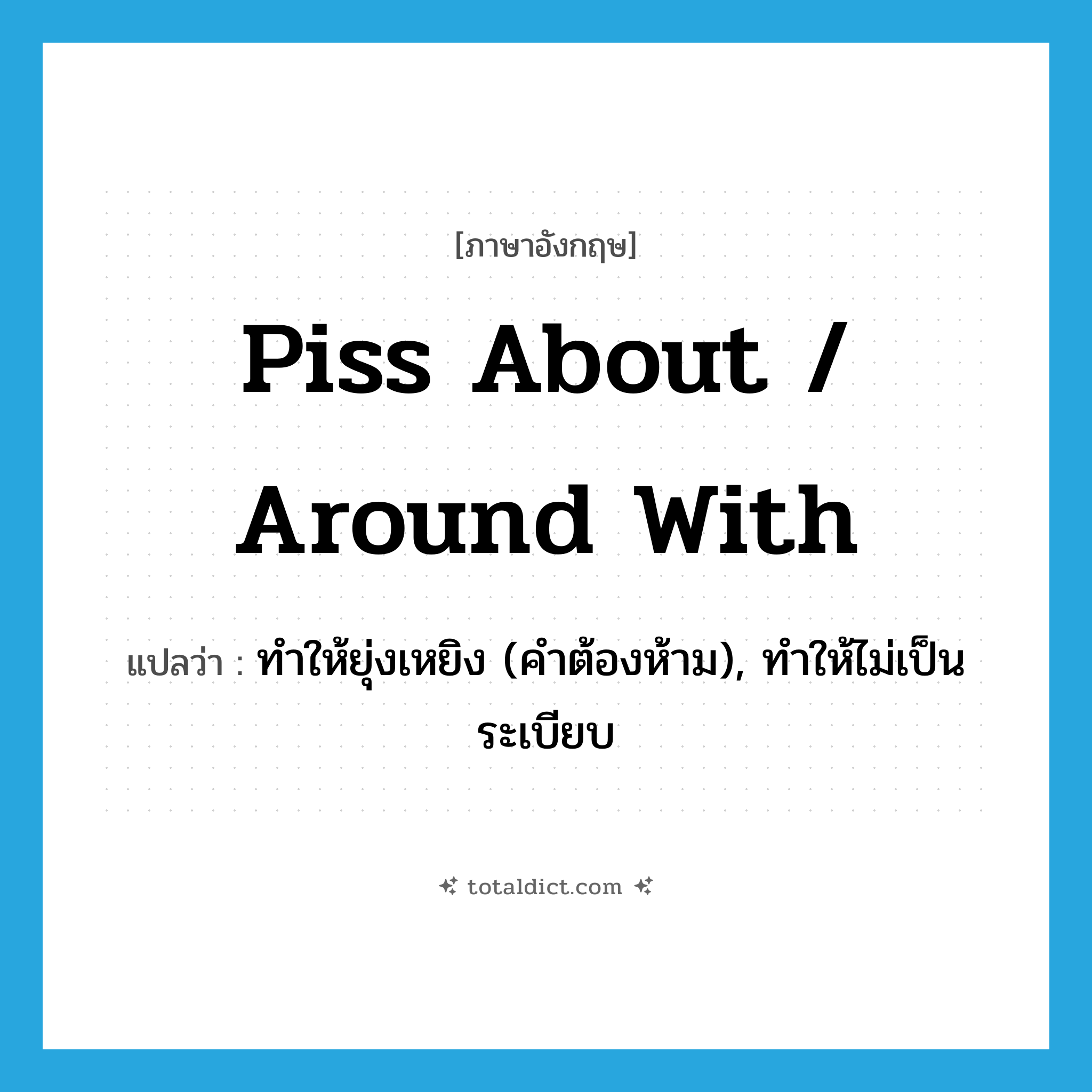 piss about / around with แปลว่า?, คำศัพท์ภาษาอังกฤษ piss about / around with แปลว่า ทำให้ยุ่งเหยิง (คำต้องห้าม), ทำให้ไม่เป็นระเบียบ ประเภท PHRV หมวด PHRV