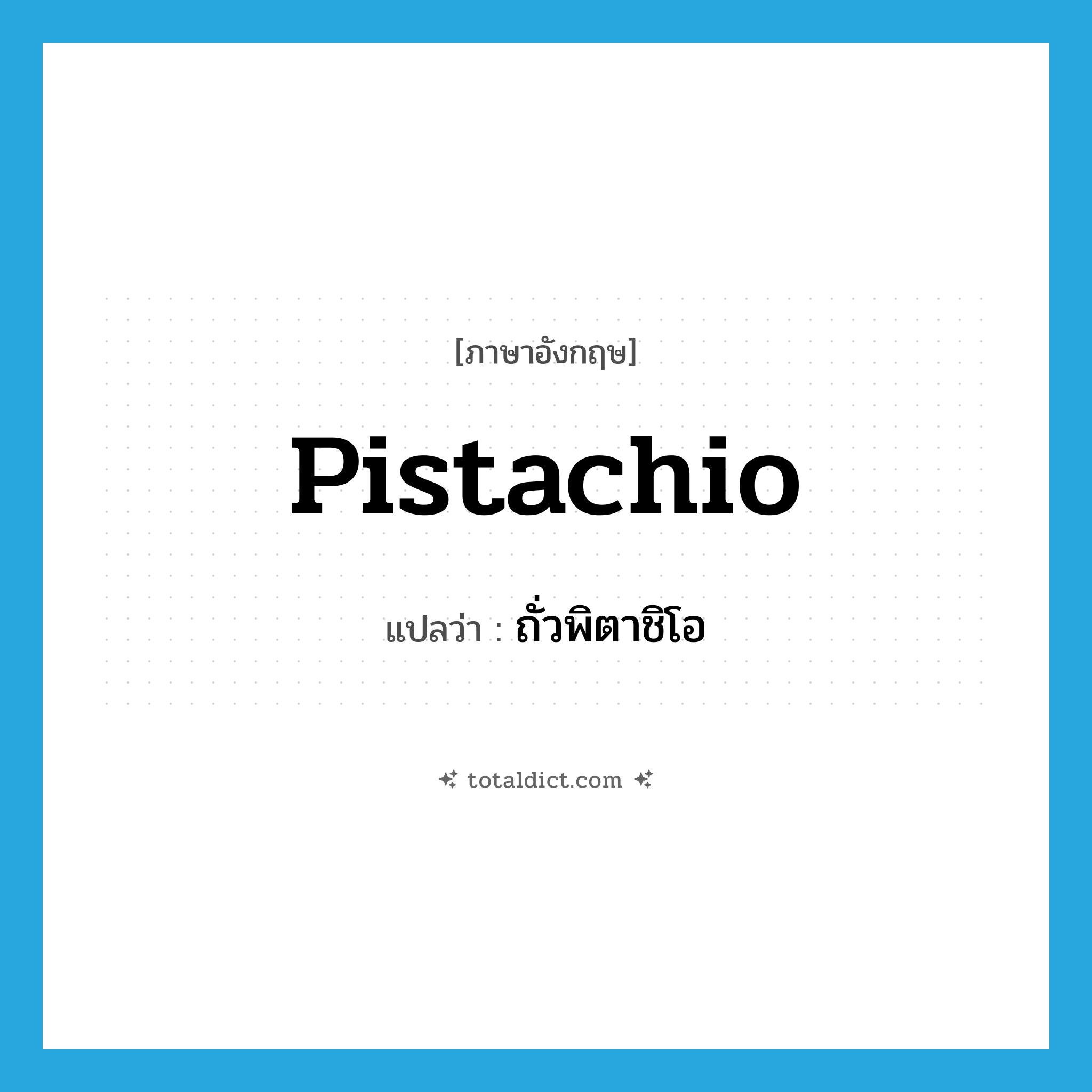 pistachio แปลว่า?, คำศัพท์ภาษาอังกฤษ pistachio แปลว่า ถั่วพิตาชิโอ ประเภท N หมวด N