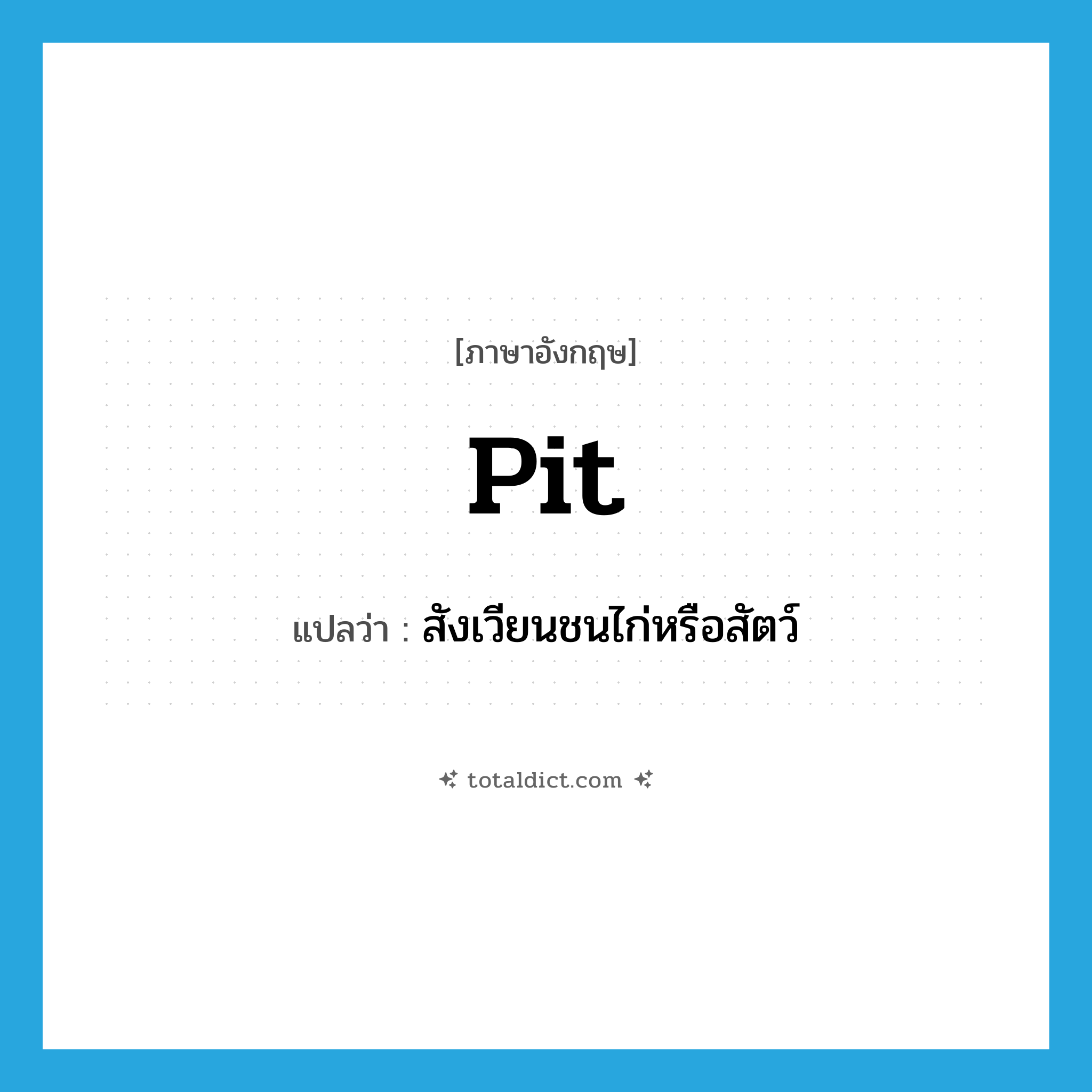 pit แปลว่า?, คำศัพท์ภาษาอังกฤษ pit แปลว่า สังเวียนชนไก่หรือสัตว์ ประเภท N หมวด N
