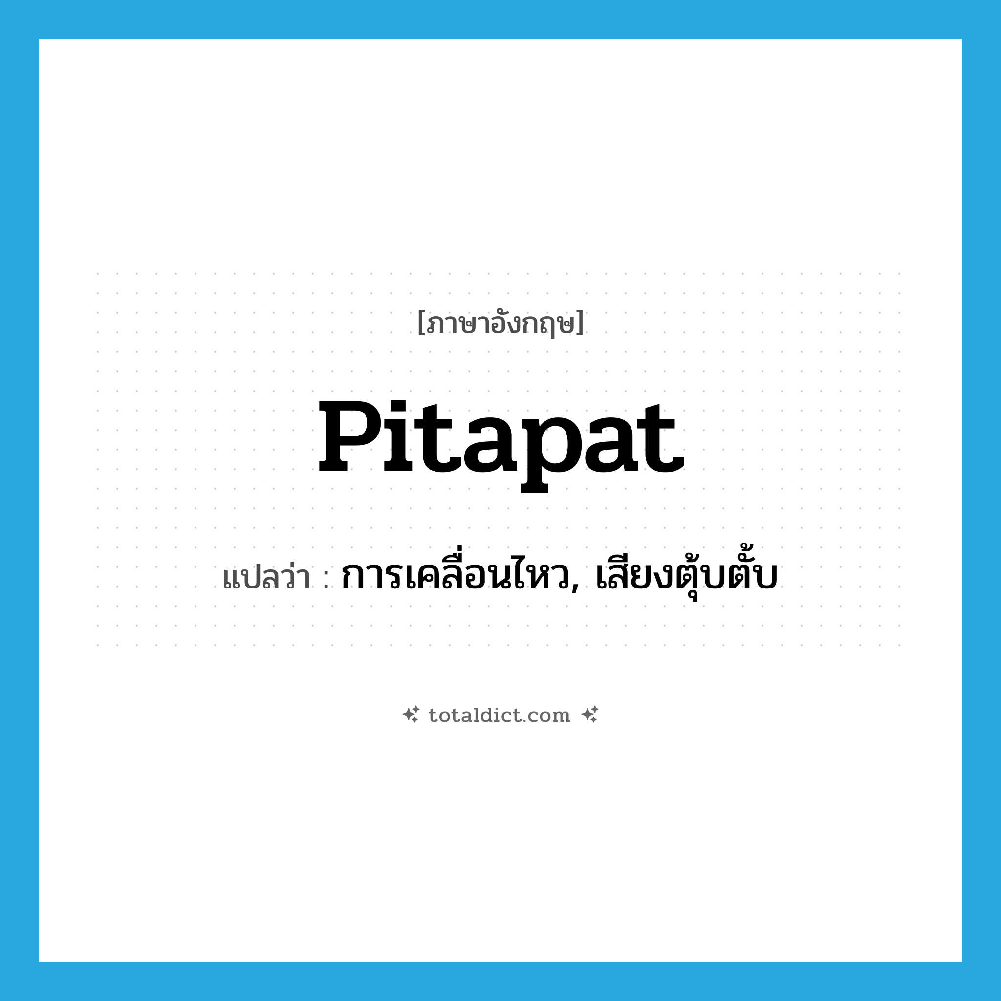 pitapat แปลว่า?, คำศัพท์ภาษาอังกฤษ pitapat แปลว่า การเคลื่อนไหว, เสียงตุ้บตั้บ ประเภท N หมวด N