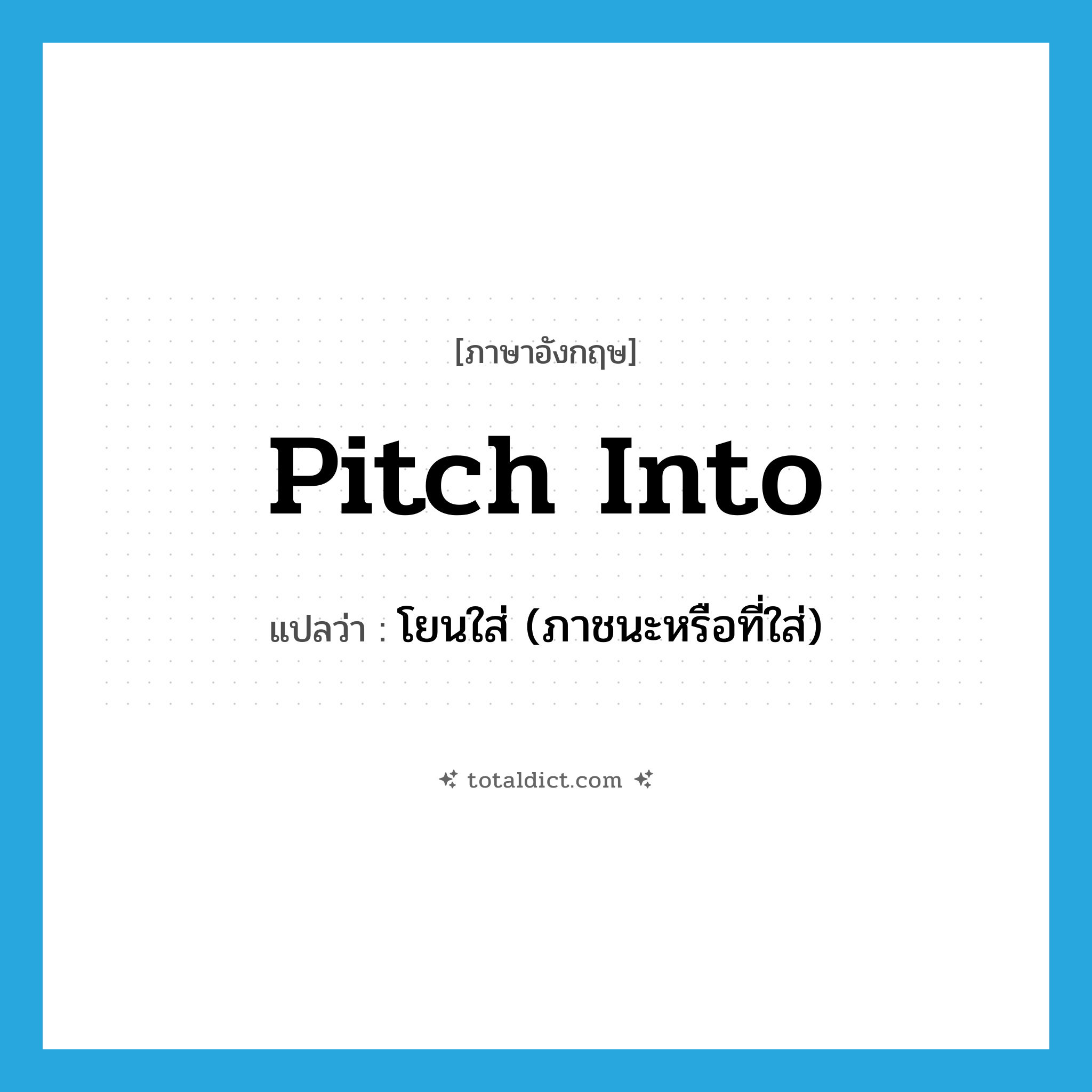 pitch into แปลว่า?, คำศัพท์ภาษาอังกฤษ pitch into แปลว่า โยนใส่ (ภาชนะหรือที่ใส่) ประเภท PHRV หมวด PHRV