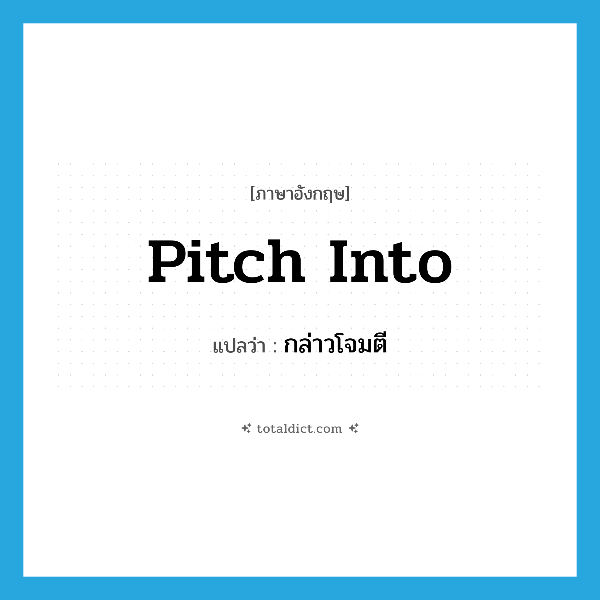 pitch into แปลว่า?, คำศัพท์ภาษาอังกฤษ pitch into แปลว่า กล่าวโจมตี ประเภท PHRV หมวด PHRV