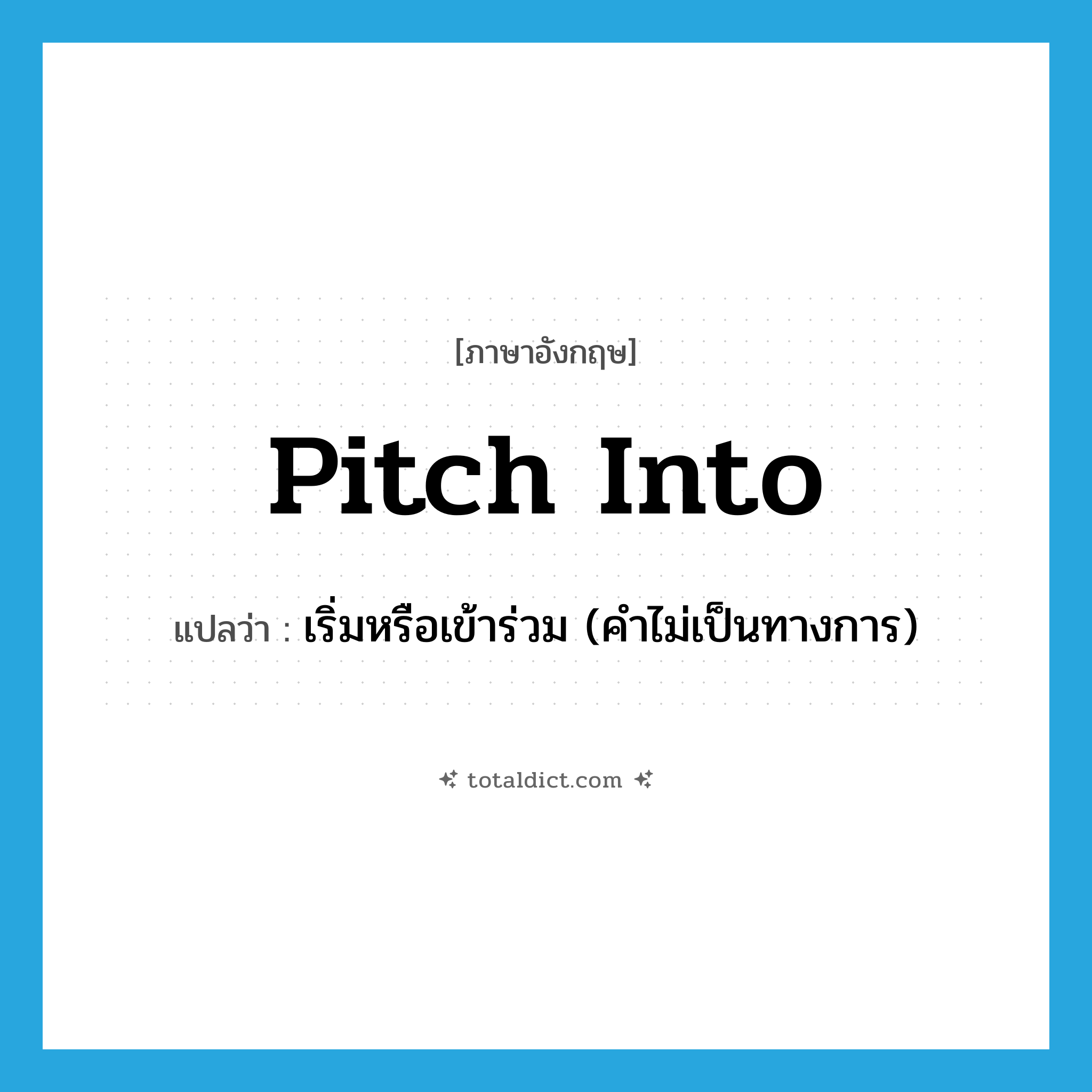 pitch into แปลว่า?, คำศัพท์ภาษาอังกฤษ pitch into แปลว่า เริ่มหรือเข้าร่วม (คำไม่เป็นทางการ) ประเภท PHRV หมวด PHRV