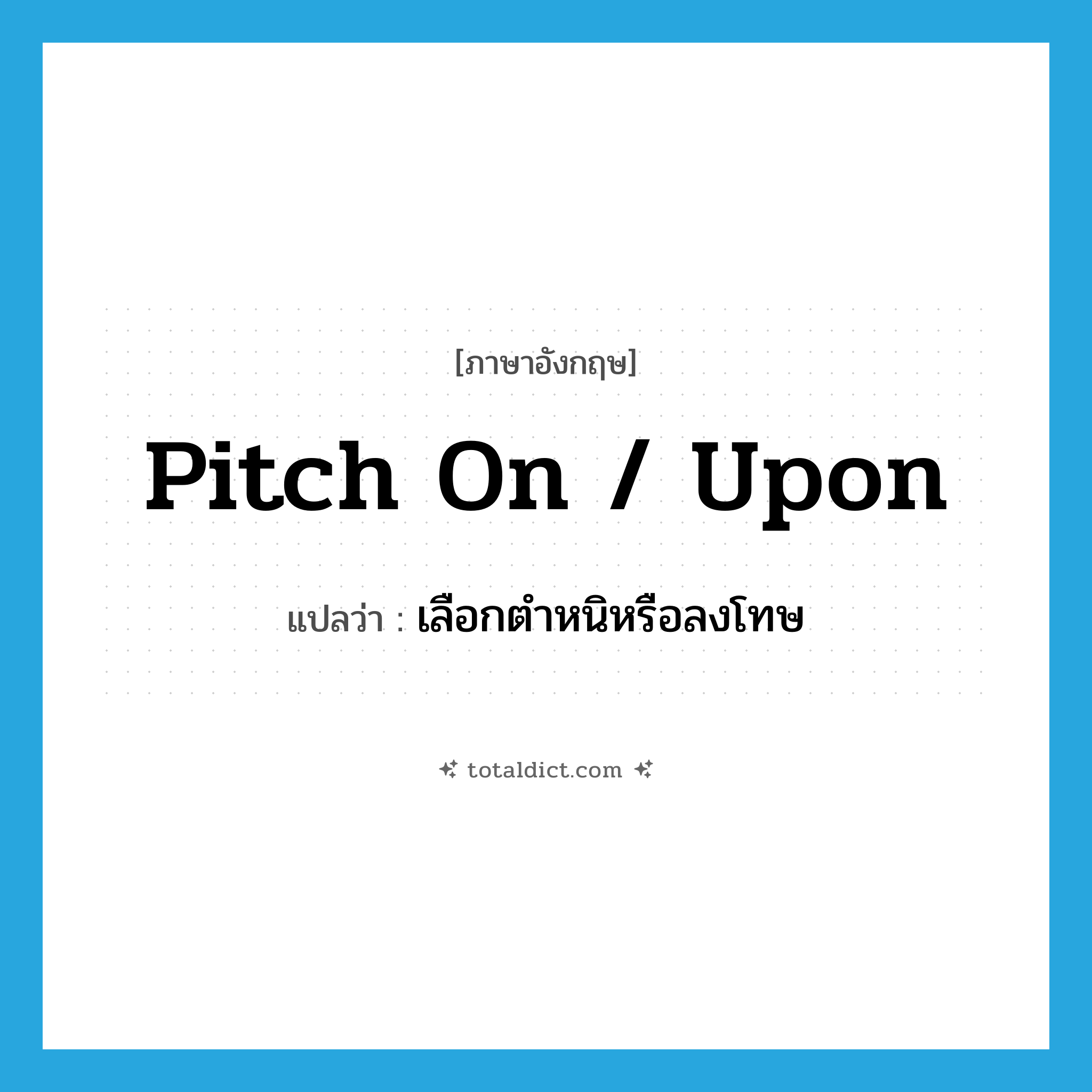 pitch on / upon แปลว่า?, คำศัพท์ภาษาอังกฤษ pitch on / upon แปลว่า เลือกตำหนิหรือลงโทษ ประเภท PHRV หมวด PHRV