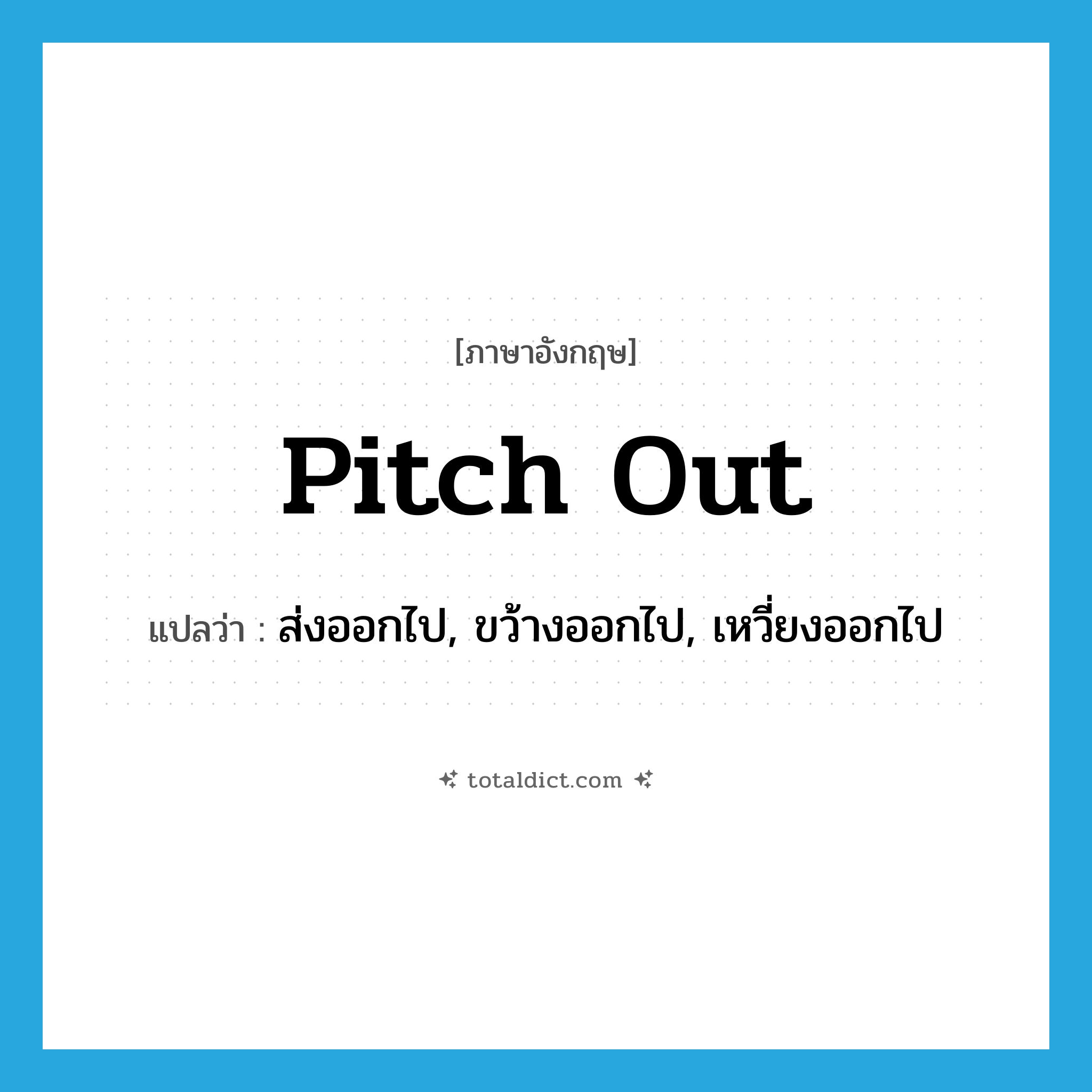pitch out แปลว่า?, คำศัพท์ภาษาอังกฤษ pitch out แปลว่า ส่งออกไป, ขว้างออกไป, เหวี่ยงออกไป ประเภท PHRV หมวด PHRV