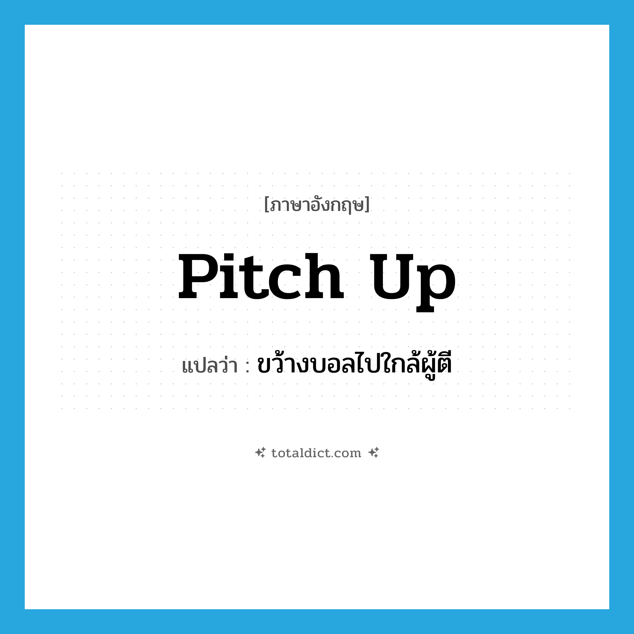 pitch up แปลว่า?, คำศัพท์ภาษาอังกฤษ pitch up แปลว่า ขว้างบอลไปใกล้ผู้ตี ประเภท PHRV หมวด PHRV